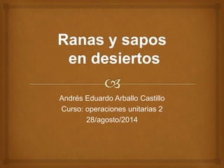 Andrés Eduardo Arballo Castillo 
Curso: operaciones unitarias 2 
28/agosto/2014 
 