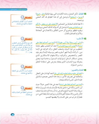 فكر مع زملائك فى غرض الخطيب 
فى قوله (إن من أخلاق المؤمن قوة 
فى دين) وفكَّر فى الغرض من تكرار 
فى (لا يحيف ـ لا يأثم ـ لا « لا» 
يهمز.....). 
الوحدة الثالثة: علم وعمل ٨٩ 
ب الطباق: تأمل الجمل وحدد الكلمات التى بينها طباق(دخل ـ خرج) 
(حرموا ـ استحلوا) وتوصل إلى أن هذا الطباق قد أكد المعنى 
ووضحه. 
لاحظ كذلك المقابلة بين الجملتين (لا يحيف على من يبغض ـ لا يأثم  
فى مساعدة من يحب) وتوصل إلى أنه يؤكد كذلك المعنى ويوضحه 
ويقويه فيظهر بوضوح أثر حسن التفكير والاعتدال فى المعاملة 
والالتزام الصادق بالعدل. 
جـ الأساليب: 
عقولا؟!) (إنما دين أحدكم لعقة على ￯رجالا ولا أر ￯ما لى أر )  
لسانه)، (أمؤمن أنت بيوم الحساب؟) تجد أن التعجب يظهر دهشة 
الخطيب من قوة البنيان وضعف العقل، وأن التوكيد فى (إنما 
دين..) وأداته (إنما) فهو أسلوب قصر ووسيلته (إنما) وهو يفيد 
￯الذ ￯القصر والتخصيص والتوكيد، والاستفهام الاستنكار 
يحمل استنكار السائل لسلوكيات المسئول وخاصة فيما يتصل 
يجعله يحرص على استقامة الخلق ￯بمعرفته بيوم الحساب الذ 
وحسن السلوك. 
د الخيال والتصوير: 
علما فى حلم، وحلما بعلم، وكيسا فى رفق) تجد أنها تدل على التعقل )  
والحكمة فى تصريف الأمور، وجاء هذا المعنى مصحوبا بالدليل 
عليه (حلم ـ كيس) وذلك بإيجاز. 
إنما دين أحدكم لعقة على لسانه) تجد فى هذا التعبير خيالا حيث )  
يتذوقه الإنسان بلسانه، ثم يزول مذاقه ￯أبرز الدين وكأنه شىء ماد 
سريًعا، وهذا التشبيه البليغ والغرض منه أو وجه الشبه فيه بيان ضعف 
التأثر بالدين والاستجابة القوية لأوامره ونواهيه شأن لعقة الشيء من 
طعام أو شراب تمر على اللسان ولا يطعمها الجسم. 
اكتشف أسرار الطباق والمقابلة فى 
الخطبة وناقشها مع معلمك. 
اكتشف أسرار لأ 
الأساليب فى الخطبة 
وناقشها مع معلمك. 
ابحث فى الخطبة عن الخيال وناقشه 
مع معلمك. 
 