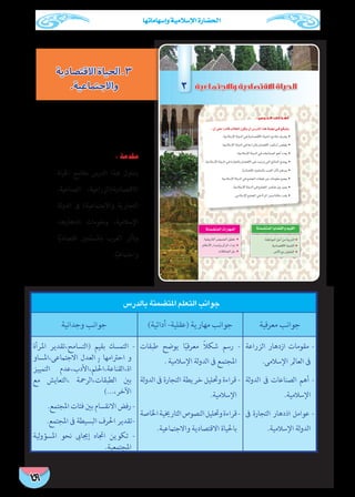 ‫الثانوى‬ ‫الثانى‬ ‫الصف‬ - ‫التاريخ‬ - ‫املعلم‬ ‫دليل‬ ‫الرابعة‬ ‫الوحدة‬
‫وإسهاماتها‬ ‫اإلسالمية‬ ‫احلضارة‬
159
‫االقتصادية‬‫3.احلياة‬
.‫واالجتماعية‬
‫بالدرس‬ ‫املتضمنة‬ ‫التعلم‬ ‫جوانب‬
‫معرفية‬ ‫جوانب‬)‫أدائية‬ -‫(عقلية‬ ‫مهارية‬ ‫جوانب‬‫وجدانية‬ ‫جوانب‬
‫الزراعة‬ ‫ازدهار‬ ‫مقومات‬ -
.‫اإلسالمى‬ ‫العامل‬ ‫ىف‬
‫لة‬‫و‬‫الد‬ ‫ىف‬ ‫الصناعات‬ ‫أهم‬ -
.‫اإلسالمية‬
‫ىف‬ ‫التجارة‬ ‫اذدهار‬ ‫عوامل‬ -
.‫اإلسالمية‬ ‫لة‬‫و‬‫الد‬
‫طبقات‬ ‫يوضح‬ ‫ا‬ً‫معرفي‬ ً‫ال‬‫شك‬ ‫رسم‬ -
. ‫اإلسالمية‬ ‫لة‬‫و‬‫الد‬ ‫ىف‬ ‫املجتمع‬
‫لة‬‫و‬‫الد‬ ‫ىف‬ ‫التجارة‬ ‫خريطة‬ ‫وحتليل‬ ‫قراءة‬ -
.‫اإلسالمية‬
‫اخلاصة‬‫التارخيية‬‫النصوص‬‫وحتليل‬‫قراءة‬-
.‫واالجتامعية‬ ‫االقتصادية‬ ‫باحلياة‬
‫املرأة‬ ‫(التسامح،تقدير‬ ‫بقيم‬ ‫التمسك‬ -
‫االجتامعى،املساو‬ ‫العدل‬ ، ‫احرتامها‬ ‫و‬
‫التمييز‬ ‫لم،األدب،عدم‬ُ‫اة،القناعة،احل‬
‫مع‬ ‫،التعايش‬ ‫الطبقات،الرمحة‬ ‫بني‬
)...،‫اآلخر‬
.‫املجتمع‬ ‫فئات‬ ‫بني‬ ‫االنقسام‬ ‫رفض‬ -
.‫املجتمع‬ ‫ىف‬ ‫البسيطة‬ ‫احلرف‬ ‫-تقدير‬
‫لية‬‫و‬‫املسؤ‬ ‫نحو‬ ‫إجياىب‬ ‫اجتاه‬ ‫تكوين‬ -
.‫املجتمعية‬
: ‫مقدمة‬
‫احلياة‬ ‫مالمح‬ ‫الدرس‬ ‫هذا‬ ‫يتناول‬
،‫الصناعية‬ ،‫االقتصادية(الزراعية‬
‫لة‬‫و‬‫الد‬ ‫ىف‬ )‫واالجتامعية‬ ‫التجارية‬
،‫اذدهارها‬ ‫ومقومات‬ ،‫اإلسالمية‬
‫ا‬ً‫ي‬‫اقتصاد‬ ‫باملسلمني‬ ‫الغرب‬ ‫وتأثر‬
.‫ا‬ً‫واجتامعي‬
:¿CG≈∏YGkQOÉbÖdÉ£dG¿ƒµj¿CG¢SQódGGògájÉ¡f»`a™bƒàj
●
●
●
áæª°†àªdGÉjÉ°†≤dGhº«≤dG
●
●
●
áæª°†àªdGäGQÉ¡ªdG
3
: ‫اﻟﺪرس‬ ‫أﻫﺪاف‬
 