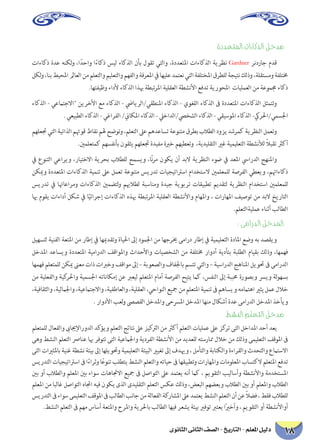 ‫الثانوى‬ ‫الثانى‬ ‫الصف‬ - ‫التاريخ‬ - ‫املعلم‬ ‫دليل‬ 18
‫املتعددة‬ ‫الذكاءات‬ ‫مدخل‬
‫ذكاءات‬ ‫عدة‬ ‫لكنه‬‫و‬ ،‫ا‬ً‫واحد‬ ‫ا‬ً‫ء‬‫ذكا‬ ‫ليس‬ ‫الذكاء‬ ‫بأن‬ ‫تقول‬ ‫والتي‬ ،‫املتعددة‬ ‫الذكاءات‬ ‫نظرية‬ Gardner ‫جاردنر‬ ‫قدم‬
‫لكل‬‫و‬،‫بنا‬‫املحيط‬‫العامل‬‫من‬‫والتعلم‬‫والتعليم‬‫والفهم‬‫املعرفة‬‫يف‬‫عليها‬‫نعتمد‬‫التي‬‫املختلفة‬‫للطرق‬‫نتيجة‬‫وذلك‬،‫ومستقلة‬‫خمتلفة‬
.‫وظيفتها‬ ‫ألداء‬ ‫الذكاء‬ ‫هبذا‬ ‫تبطة‬‫ر‬‫امل‬ ‫العقلية‬ ‫األنشطة‬ ‫تدفع‬ ‫املحورية‬ ‫العمليات‬ ‫من‬ ‫جمموعة‬ ‫ذكاء‬
‫الذكاء‬ - ‫االجتامعي‬ ‫األخرين‬ ‫مع‬ ‫الذكاء‬ - ‫املنطقي/الريايض‬ ‫الذكاء‬ - ‫اللغوي‬ ‫الذكاء‬ ‫ىف‬ ‫املتعددة‬ ‫الذكاءات‬ ‫وتتمثل‬
. ‫الطبيعي‬ ‫الذكاء‬ - ‫الفراغي‬ /‫املكاين‬ ‫الذكاء‬ - ‫الشخيص/الداخيل‬ ‫الذكاء‬ - ‫املوسيقي‬ ‫الذكاء‬ -‫اجلسمي/احلريك‬
‫جتعلهم‬‫التي‬‫الذاتية‬‫قوهتم‬‫نقاط‬‫هلم‬‫وتوضح‬،‫التعلم‬‫عىل‬‫تساعدهم‬‫متنوعة‬‫بطرق‬‫الطالب‬‫يزود‬‫كمرشد‬‫النظرية‬‫وتعمل‬
.‫كمتعلمني‬ ‫بأنفسهم‬ ‫يثقون‬ ‫جتعلهم‬ ‫مفيدة‬ ‫خربة‬ ‫وتعطيهم‬ ،‫التقليدية‬ ‫غري‬ ‫التعليمية‬ ‫لألنشطة‬ ً‫ال‬‫تقب‬ ‫أكرث‬
‫يف‬ ‫التنوع‬ ‫ويراعي‬ ،‫االختيار‬ ‫بحرية‬ ‫للطالب‬ ‫ويسمح‬ ،‫ًا‬‫ن‬‫ر‬‫م‬ ‫يكون‬ ‫أن‬ ‫البد‬ ‫النظرية‬ ‫ضوء‬ ‫يف‬ ‫املعد‬ ‫الدرايس‬ ‫واملنهج‬
‫وميكن‬ ‫املتعددة‬ ‫الذكاءات‬ ‫تنمية‬ ‫عىل‬ ‫تعمل‬ ‫متنوعة‬ ‫تدريس‬ ‫اسرتاتيجيات‬ ‫الستخدام‬ ‫للمعلمني‬ ‫الفرصة‬ ‫ويعطي‬ ،‫ذكاءاهتم‬
‫تدريس‬ ‫يف‬ ‫ومراعاهتا‬ ‫الذكاءات‬ ‫لتضمني‬‫و‬ ‫لطالهبم‬ ‫ومناسبة‬ ‫جيدة‬ ‫تربوية‬ ‫تطبيقات‬ ‫لتقديم‬ ‫النظرية‬ ‫استخدام‬ ‫للمعلمني‬
‫هبا‬ ‫يقوم‬ ‫أداءات‬ ‫شكل‬ ‫يف‬ ‫ا‬ً‫إجرائي‬ ‫الذكاءات‬ ‫هبذه‬ ‫تبطة‬‫ر‬‫امل‬ ‫العقلية‬ ‫واألنشطة‬ ‫واملهام‬ ، ‫املهارات‬ ‫توصيف‬ ‫من‬ ‫البد‬ ‫التاريخ‬
.‫عمليةالتعلم‬ ‫أثناء‬ ‫الطالب‬
: ‫الدرامى‬ ‫املدخل‬
‫لتسهيل‬ ‫الفنية‬ ‫املتعة‬ ‫من‬ ‫إطار‬ ‫يف‬ ‫وتقدميها‬ ‫احلياة‬ ‫إىل‬ ‫اجلمود‬ ‫من‬ ‫خيرجها‬ ‫درامى‬ ‫إطار‬ ‫يف‬ ‫التعليمية‬ ‫املادة‬ ‫وضع‬ ‫به‬ ‫ويقصد‬
‫املدخل‬ ‫ويساعد‬ ‫املتعددة‬ ‫الدرامية‬ ‫واملواقف‬ ‫واألحداث‬ ‫الشخصيات‬ ‫من‬ ‫خمتلفة‬ ‫أدوار‬ ‫بتأدية‬ ‫الطلبة‬ ‫بقيام‬ ‫وذلك‬ ،‫فهمها‬
‫فهمها‬ ‫للمتعلم‬ ‫ميكن‬ ‫معىن‬ ‫ذات‬ ‫وخربات‬ ‫مواقف‬ ‫إىل‬ – ‫والصعوبة‬ ‫باجلفاف‬ ‫تتسم‬ ‫والتي‬ – ‫الدراسية‬ ‫املناهج‬ ‫حتويل‬ ‫ىف‬ ‫الدرامى‬
‫من‬ ‫والفعلية‬ ‫كية‬‫واحلر‬ ‫اجلسمية‬ ‫إمكاناته‬ ‫عن‬ ‫ليعرب‬ ‫املتعلم‬ ‫أمام‬ ‫الفرصة‬ ‫يتيح‬ ‫كام‬ ،‫النفس‬ ‫إىل‬ ‫حمببة‬ ‫وبصورة‬ ‫ويرس‬ ‫لة‬‫و‬‫بسه‬
،‫والثقافية‬،‫واجلاملية‬،‫واالجتامعية‬،‫والعاطفية‬،‫العقلية‬،‫النواحي‬‫مجيع‬‫من‬‫املتعلم‬‫تنمية‬‫ىف‬‫يساهم‬‫و‬‫اهتاممه‬‫يثري‬‫عمل‬‫خالل‬
. ‫األدوار‬ ‫لعب‬‫و‬ ‫القصىص‬ ‫واملدخل‬ ‫املرسحى‬ ‫املدخل‬ ‫منها‬ ‫أشكال‬ ‫عدة‬ ‫الدرامى‬ ‫املدخل‬ ‫ويأخذ‬
‫النشط‬ ‫التعلم‬ ‫مدخل‬
‫للمتعلم‬ ‫والفعال‬ ‫الدوراإلجياىب‬ ‫ويؤكد‬ ‫التعلم‬ ‫نتائج‬ ‫عىل‬ ‫كيز‬‫الرت‬ ‫من‬ ‫أكرث‬ ‫التعلم‬ ‫عمليات‬ ‫عىل‬ ‫كز‬‫تر‬ ‫التى‬ ‫املداخل‬ ‫أحد‬ ‫يعد‬
‫وهى‬ ‫النشط‬ ‫التعلم‬ ‫عنارص‬ ‫هبا‬ ‫تتوفر‬ ‫التى‬ ‫واجلامعية‬ ‫الفردية‬ ‫األنشطة‬ ‫من‬ ‫للعديد‬ ‫ممارسته‬ ‫خالل‬ ‫من‬ ‫وذلك‬ ‫التعليمى‬ ‫املوقف‬ ‫ىف‬
‫التى‬ ‫باملثريات‬ ‫غنية‬ ‫نشطة‬ ‫بيئة‬ ‫إىل‬ ‫وحتويلها‬ ‫التعليمية‬ ‫البيئة‬ ‫تغيري‬ ‫إىل‬ ‫وهيدف‬ ، ‫والتأمل‬ ‫والكتابة‬ ‫والقراءة‬ ‫والتحدث‬ ‫االستامع‬
‫التدريس‬‫اسرتاتيجيات‬‫ىف‬‫ا‬ً‫ء‬‫وثرا‬‫ا‬ً‫تنوع‬‫يتطلب‬‫النشط‬‫والتعلم‬‫حياته‬‫ىف‬‫وتطبيقها‬‫واملهارات‬‫املعلومات‬‫الكتساب‬‫املتعلم‬‫تدفع‬
‫بني‬ ‫أو‬ ‫والطالب‬ ‫املعلم‬ ‫بني‬ ‫سواء‬ ‫االجتاهات‬ ‫مجيع‬ ‫ىف‬ ‫التواصل‬ ‫عىل‬ ‫يعتمد‬ ‫أنه‬ ‫كام‬ ، ‫التقويم‬ ‫وأساليب‬ ‫واألنشطة‬ ‫املستخدمة‬
‫املعلم‬ ‫من‬ ‫غالبا‬ ‫التواصل‬ ‫اجتاه‬ ‫فيه‬ ‫يكون‬ ‫الذى‬ ‫التقليدى‬ ‫التعلم‬ ‫عكس‬ ‫وذلك‬ ،‫البعض‬ ‫وبعضهم‬ ‫الطالب‬ ‫بني‬ ‫أو‬ ‫واملعلم‬ ‫الطالب‬
‫التدريس‬‫ىف‬‫سواء‬‫التعليمى‬‫املوقف‬‫ىف‬‫الطالب‬‫جانب‬‫من‬‫الفعالة‬‫املشاركة‬‫عىل‬‫يعتمد‬‫النشط‬‫التعلم‬‫أن‬‫عن‬ ً‫ال‬‫فض‬،‫فقط‬‫للطالب‬
.‫النشط‬ ‫التعلم‬ ‫ىف‬ ‫مهم‬ ‫أساس‬ ‫واملتعة‬ ‫واملرح‬ ‫باحلرية‬ ‫الطالب‬ ‫فيها‬ ‫يشعر‬ ‫بيئة‬ ‫توفري‬ ‫يعترب‬ ‫ا‬ً‫ري‬‫وأخ‬ ، ‫التقويم‬ ‫أو‬ ‫أواألنشطة‬
 