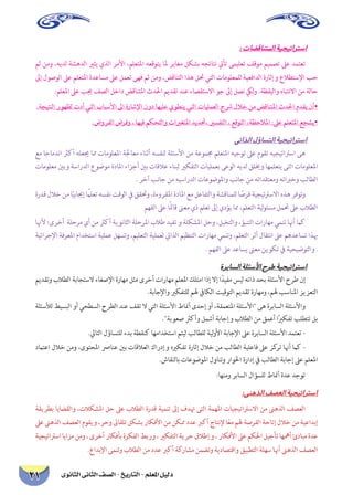 ‫الثانوى‬ ‫الثانى‬ ‫الصف‬ - ‫التاريخ‬ - ‫املعلم‬ ‫دليل‬21
:‫املتناقضات‬‫استراتيجية‬
‫ثم‬ ‫ومن‬ ،‫لديه‬ ‫الدهشة‬ ‫يثري‬ ‫الذي‬ ‫األمر‬ ،‫املتعلم‬ ‫يتوقعه‬ ‫ملا‬ ‫مغاير‬ ‫بشكل‬ ‫نتائجه‬ ‫تأيت‬ ‫تعليمى‬ ‫موقف‬ ‫تصميم‬ ‫عىل‬ ‫تعتمد‬
‫إىل‬ ‫الوصول‬ ‫عىل‬ ‫املتعلم‬ ‫مساعدة‬ ‫عىل‬ ‫تعمل‬ ‫فهى‬ ‫ثم‬ ‫ومن‬ ،‫التناقض‬ ‫هذا‬ ‫حتل‬ ‫التي‬ ‫للمعلومات‬ ‫الدافعية‬ ‫وإثارة‬ ‫اإلستطالع‬ ‫حب‬
:‫املعلم‬ ‫عىل‬ ‫جيب‬ ‫الصف‬ ‫داخل‬ ‫املتناقض‬ ‫احلدث‬ ‫تقديم‬ ‫عند‬ ‫االستقصاء‬ ‫جو‬ ‫إىل‬ ‫نصل‬ ‫ليك‬‫و‬ .‫واليقظة‬ ‫االنتباه‬ ‫من‬ ‫حالة‬
.‫النتيجة‬ ‫لظهور‬ ‫أدت‬ ‫التي‬ ‫األسباب‬ ‫اىل‬ ‫اإلشارة‬ ‫دون‬ ‫عليها‬ ‫ينطوي‬ ‫التي‬ ‫العمليات‬ ‫رشح‬ ‫خالل‬ ‫من‬ ‫املتناقض‬ ‫احلدث‬ ‫يقدم‬ ‫•أن‬
.‫الفروض‬ ‫وفرض‬ ، ‫فيها‬ ‫والتحكم‬ ‫املتغريات‬ ‫،حتديد‬ ‫التفسري‬ ، ‫التوقع‬ ،‫املالحظة‬ :‫عىل‬ ‫املتعلم‬ ‫•يشجع‬
‫الذاتي‬‫التساؤل‬‫استراتيجية‬
‫مع‬ ‫اندماجا‬ ‫أكرث‬ ‫جيعله‬ ‫مما‬ ‫املعلومات‬ ‫معاجلة‬ ‫أثناء‬ ‫لنفسه‬ ‫األسئلة‬ ‫من‬ ‫جمموعة‬ ‫املتعلم‬ ‫توجيه‬ ‫عىل‬ ‫تقوم‬ ‫اسرتاتيجيه‬ ‫هى‬
‫معلومات‬ ‫وبني‬ ‫الدراسة‬ ‫موضوع‬ ‫املادة‬ ‫أجزاء‬ ‫بني‬ ‫عالقات‬ ‫لبناء‬ ‫التفكري‬ ‫بعمليات‬ ‫الوعى‬ ‫لديه‬ ‫وخيلق‬ ‫يتعلمها‬ ‫التى‬ ‫املعلومات‬
. ‫آخر‬ ‫جانب‬ ‫من‬ ‫الدراسيه‬ ‫واملوضوعات‬ ‫جانب‬ ‫من‬ ‫ومعتقداته‬ ‫وخرباته‬ ‫الطالب‬
‫قدرة‬ ‫خالل‬ ‫من‬ ‫ا‬ً‫إجيابي‬ َ‫ا‬ً‫تعلم‬ ‫نفسه‬ ‫الوقت‬ ‫يف‬ ‫وحتقق‬ ،‫املقروءة‬ ‫املادة‬ ‫مع‬ ‫والتفاعل‬ ‫للمناقشة‬ ‫ا‬ ً‫فرص‬ ‫االسرتتيجية‬ ‫هذه‬ ‫وتوفر‬
‫الفهم‬ ‫عىل‬ ‫ا‬ً‫مئ‬‫قا‬ ‫معىن‬ ‫ذي‬ ‫تعلم‬ ‫إىل‬ ‫يؤدي‬ ‫مما‬ ،‫التعلم‬ ‫لية‬‫و‬‫مسئ‬ ‫حتمل‬ ‫عىل‬ ‫الطالب‬
‫ألهنا‬ ‫أخرى؛‬ ‫مرحلة‬ ‫أي‬ ‫من‬ ‫أكرث‬ ‫الثانوية‬ ‫املرحلة‬ ‫طالب‬ ‫تفيد‬ ‫و‬ ‫املشكلة‬ ‫وحل‬ ،‫والتخيل‬ ،‫التنبؤ‬ ‫مهارات‬ ‫تنمي‬ ‫أهنا‬ ‫كام‬
‫اإلجرائية‬ ‫املعرفة‬ ‫استخدام‬ ‫عملية‬ ‫وتسهل‬ ،‫التعليم‬ ‫لعملية‬ ‫الذايت‬ ‫التنظيم‬ ‫مهارات‬ ‫وتنمي‬ ،‫التعلم‬ ‫أثر‬ ‫انتقال‬ ‫عىل‬ ‫تساعدهم‬ ‫هبذا‬
. ‫الفهم‬ ‫عىل‬ ‫يساعد‬ ‫معىن‬ ‫تكوين‬ ‫يف‬ ‫والتوضيحية‬ .
‫السابرة‬‫األسئلة‬‫طرح‬‫استراتيجية‬
‫وتقديم‬ ‫الطالب‬ ‫الستجابة‬ ‫اإلصغاء‬ ‫مهارة‬ ‫مثل‬ ‫أخرى‬ ‫مهارات‬ ‫املعلم‬ ‫امتلك‬ ‫إذا‬ ‫إال‬ ‫ا‬ً‫مفيد‬ ‫ليس‬ ‫ذاته‬ ‫بحد‬ ‫األسئلة‬ ‫طرح‬ ‫إن‬
.‫واإلجابة‬ ‫للتفكري‬ ‫هلم‬ ‫الكايف‬ ‫التوقيت‬ ‫تقديم‬ ‫ومهارة‬ ،‫هلم‬ ‫املناسب‬ ‫التعزيز‬
‫لألسئلة‬ ‫البسيط‬ ‫أو‬ ‫السطحي‬ ‫الطرح‬ ‫عند‬ ‫تقف‬ ‫ال‬ ‫التي‬ ‫األسئلة‬ ‫أمناط‬ ‫إحدى‬ ‫أو‬ ،‫املتعمقة‬ ‫األسئلة‬ ‫هى‬ ‫السابرة‬ ‫واألسئلة‬
.‫صعوبة‬ ‫وأكرث‬ ‫أشمل‬ ‫وإجابة‬ ‫الطالب‬ ‫من‬ ‫أعمق‬ ‫ا‬ً‫ري‬‫تفك‬ ‫تتطلب‬ ‫بل‬
.‫التايل‬ ‫للتساؤل‬ ‫بدء‬ ‫كنقطة‬ ‫استخدامها‬ ‫ليتم‬ ‫للطالب‬ ‫لية‬‫و‬‫األ‬ ‫اإلجابة‬ ‫عىل‬ ‫السابرة‬ ‫األسئلة‬ ‫تعتمد‬ -
‫اعتامد‬ ‫خالل‬ ‫ومن‬ ،‫املحتوى‬ ‫عنارص‬ ‫بني‬ ‫العالقات‬ ‫وإدراك‬ ‫تفكريه‬ ‫إثارة‬ ‫خالل‬ ‫من‬ ‫الطالب‬ ‫فاعلية‬ ‫عىل‬ ‫كز‬‫تر‬ ‫أهنا‬ ‫كام‬ -
.‫بالنقاش‬ ‫املوضوعات‬ ‫وتناول‬ ‫احلوار‬ ‫إدارة‬ ‫يف‬ ‫الطالب‬ ‫إجابة‬ ‫عىل‬ ‫املعلم‬
:‫ومنها‬ ‫السابر‬ ‫للسؤال‬ ‫أمناط‬ ‫عدة‬ ‫توجد‬
:‫الذهنى‬‫العصف‬‫استراتيجية‬
‫بطريقة‬ ‫والقضايا‬ ،‫املشكالت‬ ‫حل‬ ‫عىل‬ ‫الطالب‬ ‫قدرة‬ ‫تنمية‬ ‫إىل‬ ‫هتدف‬ ‫التى‬ ‫املهمة‬ ‫االسرتاتيجيات‬ ‫من‬ ‫الذهىن‬ ‫العصف‬
‫عىل‬ ‫الذهىن‬ ‫العصف‬ ‫ويقوم‬ ،‫وحر‬ ‫تلقاىئ‬ ‫بشكل‬ ‫األفكار‬ ‫من‬ ‫ممكن‬ ‫عدد‬ ‫أكرب‬ ‫إلنتاج‬ ‫ا‬ً‫ع‬‫م‬ ‫هلم‬ ‫الفرصة‬ ‫إتاحة‬ ‫خالل‬ ‫من‬ ‫إبداعية‬
‫اسرتاتيجية‬‫مزايا‬‫ومن‬،‫أخرى‬‫بأفكار‬‫الفكرة‬‫وربط‬،‫التفكري‬‫حرية‬‫وإطالق‬،‫األفكار‬‫عىل‬‫احلكم‬‫تأجيل‬‫أمهها‬‫مبادئ‬‫عدة‬
.‫اإلبداع‬ ‫وتنمى‬ ‫الطالب‬ ‫من‬ ‫عدد‬ ‫أكرب‬ ‫مشاركة‬ ‫وتضمن‬ ‫واقتصادية‬ ‫التطبيق‬ ‫سهلة‬ ‫أهنا‬ ‫الذهىن‬ ‫العصف‬
 