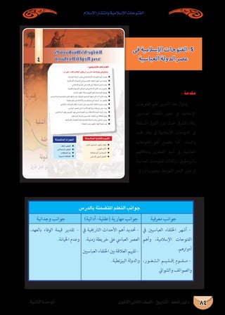 ‫اإلسالم‬ ‫وانتشار‬ ‫اإلسالمية‬ ‫الفتوحات‬
‫الثانوى‬ ‫الثانى‬ ‫الصف‬ - ‫التاريخ‬ - ‫املعلم‬ ‫دليل‬‫الثانية‬ ‫الوحدة‬ 84
á«fÉãdGIóMƒdG
…ƒfÉãdG ÊÉãdG ∞°ü∏d-ïjQÉàdG
ájƒeC’GádhódGô°üY≈aá«eÓ°SE’GäÉMƒàØdG
:¿CG≈∏YGkQOÉbÖdÉ£dG¿ƒµj¿CG¢SQódGGògájÉ¡f»a™bƒàj
●
●
●
●
●
●
●
●
●
●
●
●
●
●
●
●
●
áæª°†àªdGÉjÉ°†≤dGhº«≤dG
.óbÉædGô«µØàdG ●
.»d’óà°S’Gô«µØàdG ●
.äÓµ°ûªdGπM ●
.á«ÑÑ°ùdGäÉbÓ©dG ●
áæª°†àªdGäGQÉ¡ªdG
4
: ‫اﻟﺪرس‬ ‫أﻫﺪاف‬
‫فى‬‫اإلسالمية‬‫4.الفتوحات‬
‫العباسية‬‫الدولة‬‫عصر‬
‫بالدرس‬ ‫املتضمنة‬ ‫التعلم‬ ‫جوانب‬
‫معرفية‬ ‫جوانب‬)‫أدائية‬ -‫(عقلية‬ ‫مهارية‬ ‫جوانب‬‫وجدانية‬ ‫جوانب‬
‫يف‬ ‫العباسيني‬ ‫اخللفاء‬ ‫أشهر‬ -
‫وأهم‬ ،‫اإلسالمية‬ ‫الفتوحات‬
.‫أدوارهم‬
،‫�ور‬�‫�غ‬�‫�ث‬�‫ال‬ ‫�م‬�‫�ي‬�‫�ل‬�‫إق‬ ‫م��ف��وم‬ -
‫والشوايت‬ ‫والصوائف‬
‫يف‬ ‫التارخيية‬ ‫األحداث‬ ‫أهم‬ ‫حتديد‬ -
.‫زمنية‬ ‫خريطة‬ ‫عىل‬ ‫العبايس‬ ‫العرص‬
‫العباسيني‬‫اخللفاء‬‫بني‬‫العالقة‬‫تقييم‬-
.‫نطية‬‫ز‬‫البي‬ ‫لة‬‫و‬‫والد‬
،‫بالعهد‬ ‫الوفاء‬ ‫قيمة‬ ‫تقدير‬ -
.‫اخليانة‬ ‫وعدم‬
: ‫مقدمة‬
‫الفتوحات‬ ‫أهم‬ ‫الدرس‬ ‫هذا‬ ‫يتناول‬
‫العباسيني‬ ‫اخللفاء‬ ‫عرص‬ ‫ىف‬ ‫اإلسالمية‬
‫املستقلة‬ ‫الدول‬ ‫دور‬ ‫حيث‬ ‫املرشق‬ ‫ببالد‬
‫اهلند‬ ‫بالد‬ ‫ىف‬ ‫اإلسالمية‬ ‫الفتوحات‬ ‫ىف‬
‫الفتوحات‬ ‫أهم‬ ‫يتضمن‬ ‫كام‬ ،‫والسند‬
‫وعالقتهم‬ ‫الصغرى‬ ‫آسيا‬ ‫ىف‬ ‫العباسية‬
‫العباسية‬ ‫الفتوحات‬ ‫كذلك‬‫و‬ ، ‫نطيني‬‫ز‬‫بالبي‬
.‫أوربا‬ ‫وجنوب‬ ‫املتوسط‬ ‫البحر‬ ‫جزر‬ ‫ىف‬
 