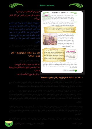 ‫الثانوى‬ ‫الثانى‬ ‫الصف‬ - ‫التاريخ‬ - ‫املعلم‬ ‫دليل‬ ‫الثالثة‬ ‫الوحدة‬
‫املستقلة‬ ‫والدول‬ ‫مصر‬
95
‫؟‬ ‫النص‬ ‫من‬ ‫مرص‬ ‫فتح‬ ‫أمهية‬ ‫عىل‬ ‫برهن‬ •
‫األرض‬‫أكرث‬‫هى‬‫العاص‬‫بن‬‫عمرو‬‫قول‬‫يدل‬‫عالم‬•
‫؟‬  ً‫ال‬‫أموا‬
‫تتوصل‬ ‫ما‬ ‫بني‬ ‫تربط‬ ‫أن‬ ‫املعلم‬ ‫عزيزي‬ ‫هنا‬ ‫(حاول‬
،‫ا‬ً‫ع‬‫م‬ ‫اجلامعية‬ ‫مناقشتكم‬ ‫خالل‬ ‫من‬ ‫طالبك‬ ‫مع‬ ‫إليه‬
‫محاية‬ ‫ىف‬ ‫مرص‬ ‫به‬ ‫تقوم‬ ‫أن‬ ‫جيب‬ ‫الذي‬ ‫الدور‬ ‫وبني‬
‫مرص‬ ‫أمن‬ ‫أن‬ ‫عىل‬ ‫والتأكيد‬ ‫عنه‬ ‫والدفاع‬ ‫اإلسالم‬
‫ىف‬ ‫بينام‬ ،‫اخلارج‬ ‫من‬ ‫مرص‬ ‫تأمني‬ ‫ىف‬ ‫يكمن‬ ‫القومى‬
‫االخرتاق‬ ‫من‬ ‫تعاىن‬ ‫مرص‬ ‫كانت‬ ‫الضعف‬ ‫فرتات‬
.)‫األمىن‬
‫سري‬‫خط‬‫بعنوان‬‫الدرس‬‫من‬‫جديدة‬‫نقطة‬‫إىل‬‫انتقل‬-
.‫مرص‬ ‫لفتح‬ ‫العاص‬ ‫بن‬ ‫عمرو‬
– ‫فكر‬  ‫استراتيجية‬ ‫طالبك‬ ‫مع‬ ‫نفذ‬
 ‫شارك‬ - ‫زاوج‬
:‫الطالب‬ ‫إىل‬ ‫التالية‬ ‫التساؤالت‬ ‫وجه‬ -
‫؟‬ ‫مرص‬ ‫لفتح‬ ‫العاص‬ ‫بن‬ ‫عمرو‬ ‫سري‬ ‫خط‬ ‫•ما‬
‫الرومانية‬ ‫للقوات‬ ‫بالنسبة‬ ‫بابليون‬ ‫حصن‬ ‫أمهية‬ ‫•ما‬
‫؟‬ ‫مرص‬ ‫ىف‬
‫؟‬ ‫12هـ‬ ‫اإلسكندرية‬ ‫صلح‬ ‫رشوط‬ ‫ما‬ •
.)‫شارك‬ -‫زاوج‬ -‫(فكر‬ ‫استراتيجية‬ ‫طالبك‬ ‫مع‬ ‫نفذ‬ -
‫زوج‬ ‫(كل‬ ‫الطالب‬ ‫من‬ ‫أزواج‬ ‫شكل‬ ‫يف‬ ‫له‬ ‫زميل‬ ‫مع‬ ‫مبفرده‬ ‫إليها‬ ‫توصل‬ ‫التي‬ ‫أفكاره‬ ‫يناقش‬ ‫أن‬ ‫بعدها‬ ‫طالب‬ ‫كل‬ ‫من‬ ‫اطلب‬ -
.‫ا‬ً‫ع‬‫م‬ ‫مناقشتهام‬ ‫خالل‬ ‫نظر‬ ‫ووجهات‬ ‫أفكار‬ ‫من‬ ‫إليه‬ ‫توصال‬ ‫ما‬ ‫يسجال‬ ‫أن‬ ‫إىل‬ ‫توجيهام‬ ‫مع‬ ،)‫طالبني‬ ‫من‬ ‫مكون‬
‫يتم‬ ‫بحيث‬ ‫حدة‬ ‫عىل‬ ‫زوج‬ ‫كل‬ ‫إليها‬ ‫توصل‬ ‫التي‬ ‫األفكار‬ ‫مناقشة‬ ‫يف‬ ‫األخر‬ ‫الزوج‬ ‫يشارك‬ ‫أن‬ ‫زوج‬ ‫كل‬ ‫من‬ ‫ذلك‬ ‫بعد‬ ‫اطلب‬ -
،‫الفصل‬ ‫أمام‬ ‫أفكارهم‬ ‫لعرض‬ ‫الطالب‬ ‫من‬ ‫عدد‬ ‫عشوايئ‬ ‫بشكل‬ ‫اخرت‬ ‫ا‬ً‫ري‬‫وأخ‬ .‫مجاعي‬ ‫بشكل‬ ‫وتعديلها‬ ‫األفكار‬ ‫يف‬ ‫التشارك‬
‫عليها‬ ‫جيمع‬ ‫التي‬ ‫والقيم‬ ‫األفكار‬ ‫أهم‬ ‫السبورة‬ ‫عىل‬ ‫ودون‬ ،‫ا‬ً‫ع‬‫مجي‬ ‫الفصل‬ ‫طالب‬ ‫بني‬ ‫نقاش‬ ‫حيدث‬ ‫ألن‬ ‫كاملة‬ ‫الفرصة‬ ‫وأعط‬
.‫الطالب‬
،‫أفكار‬ ‫من‬ ‫إليه‬ ‫توصلوا‬ ‫ما‬ ‫بني‬ ‫نوا‬‫ر‬‫يقا‬ ‫أن‬ ‫منهم‬ ‫واطلب‬ ، ‫اخلريطة‬ ‫عىل‬ ‫ليطلعوا‬ ‫املدريس‬ ‫الكتاب‬ ‫الطالب‬ ‫ذلك‬ ‫بعد‬ ‫وجه‬ -
‫الذايت‬ ‫التقويم‬ ‫مهارة‬ ‫عىل‬ ‫لطالبك‬ ‫تدريب‬ ‫ذلك‬ ‫ويف‬ . ‫العاص‬ ‫بن‬ ‫عمرو‬ ‫القائد‬ ‫سري‬ ‫خلط‬ ‫اخلريطة‬ ‫عىل‬ ‫موضح‬ ‫ماهو‬ ‫وبني‬
.‫ألفكارهم‬
‫هلم‬ ‫تأكيدك‬ ‫خالل‬ ‫من‬ ‫وذلك‬ ، ‫السالم‬ ‫أجل‬ ‫من‬ ‫الرتبية‬ ‫وهي‬ ‫الدرس‬ ‫قضايا‬ ‫من‬ ‫مهمة‬ ‫قضية‬ ‫عىل‬ ‫هنا‬ ‫لطالبك‬ ‫تؤكد‬ ‫أن‬ ‫حاول‬ -
á∏≤à°ùŸG∫hódGΩÉ«b≈àM≈eÓ°SE’GíàØdGøeô°üe
86…ƒfÉãdG ÊÉãdG ∞°ü∏d-ïjQÉàdG
: ¢ù«Ñ∏H
:ø«fOΩCG
·


:¿ƒ«∏HÉHø°üM
...‫ﺣﻮﻝ‬ ‫ﻣﻌﻠﻤﻚ‬ ‫ﻧﺎﻗﺶ‬


ÆÆÆÊ√ rK�«
 