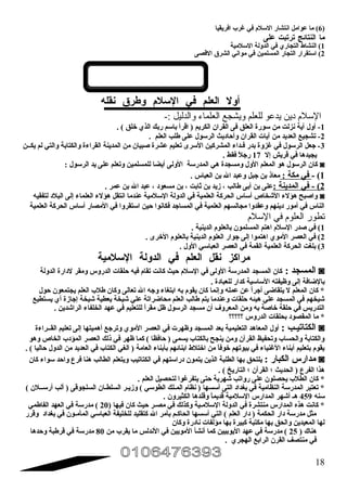 6) ما عوامل انتشار السللم  في غرب افريقيا ) 
ما النتائج ترتبت على 
1) النشاط التجاري في الدولة السللمية 
2) اسلتقرار التجار المسلمين في مواني الشرق القصى 
أول العلم في السللم  وطرق نقله 
السللم د ين يدعو للعلم ويشجع العلماء والدليل :- 
-1 أول آية نزلت من سلورة العلق فى القران الكريم ( اقرأ باسلم ربك الذي خلق ) . 
-2 تشجيع العديد من آيات القران وأحاديث الرسلول على طلب العلم . 
-3 جعل الرسلول في غزوة بدر فضداء المشركين السلرى تعليم عشرة صلبيان من المدينة القراءة والكتابة والتي لم يكضضن 
يجيدها في قريش إل 17 رجلً  فقط . 
كان الرسلول هو المعلم الول ومسجدة هي المدرسلة الولى أيضا للمسلمين وتعلم على يد الرسلول : ◙ 
1) - في مكة : معاذ بن جبل وعبد ال بن العباس . 
2 ) - في ا لمدينة : على بن أبى طالب ، زيد بن ثابت ، بن مسعود ، عبد ال بن عمر . 
واصلبح هؤلء الشخاص أسلاس الحركة العلمية في الدولة السللمية عندما انتقل هؤلء العلماء إلى البلد لتفقيه ◙ 
الناس في أمور دينهم وعقدوا مجالسهم العلمية في المساجد فكانوا حين اسلتقروا في المصار أسلاس الحركة العلمية 
تطور العلوم في السللم 
1) في صلدر السللم  اهتم المسلمون بالعلوم  الدينية . 
2) في العصر الموي اهتموا إلى جوار العلوم  الدينية بالعلوم  الخرى . 
3) بلغت الحركة العلمية القمة في العصر العباسلي الول . 
مراكز نقل العلم في الدولة السللمية 
المسجد : كان المسجد المدرسلة الولى في السللم  حيث كانت تقام  فيه حلقات الدروس ومقر لدارة الدولة ◙ 
بالضافة إلى وظيفته السلاسلية كدار للعبادة . 
* كان المعلم ل يتقاضى أجراً  عن عمله وإنما كان يقوم  به ابتغاء وجه ال تعالى وكان طلب العلم يجتمعون حول 
شيخهم في المسجد علي هيئه حلقات وعندما يتم طالب العلم محاضراتة علي شيخة يعطية شيخة إجازة أي يستطيع 
التدريس في حلقة خاصلة به ومن المعروف أن مسجد الرسلول ظل مقراً  للتعليم في عهد الخلفاء الراشدين . 
* ما المقصود بحلقات الدروس ؟؟؟؟؟ 
الكتاتيضب : أول المعاهد التعليمية بعد المسجد وظهرت في العصر الموي وترجع أهميتها إلى تعليم القضضراءة ◙ 
والكتابة والحساب وتحفيظ القرآن ومن ينجح بالكتاب يسمى ( حافظا ) كما ظهر في ذلك العصر المؤدب الخاص وهو 
يقوم  بتعليم أبناء الغنياء في بيوتهم خوفاً  من اختلط ابنائهم بأبناء العامة ( الغي الكتاب في العديد من الدول حاليا ) . 
مدارس الكبار : يلتحق بها الطلبة الذين يتمون دراسلتهم في الكتاتيب ويتعلم الطالب هنا فرع واحد سلواء كان ◙ 
هذا الفرع ( الحديث ؛ القرآن ؛ التاريخ ) . 
* كان الطلب يحصلون على رواتب شهرية حتى يتفرغوا لتحصيل العلم . 
* تعتبر المدرسلة النظامية في بغداد التى أسلسها ( نظام  المضلك الطوسلي ) وزيضر السلطضان السلجوقى ( ألب أرسلضضلن ) 
سلنه 459 هض أشهر المدارس السللمية قديماً  وقلدها الكثيرون . 
* كانت هذه المدارس منتشرة في الدولة السللمضية وكذلك في مصضر حيث كان فيها ( 20 ) مدرسلة في العهد الفاطمي 
مثل مدرسلة دار الحكمة ( دار العلم ) التي أسلسها الحاكضم بأمر ال كتقليد للخليفة العباسلي المأمضون في بغداد وقرر 
لها المعيدين والحق بها مكتبة كبيرة بها مؤلفات نادرة وكان 
هناك ( 25 ) مدرسلة في عهد اليوبيين كما أنشأ المويين في الندلس ما يقرب من 80 مدرسلة في قرطبة وحدها 
في منتصف القرن الرابع الهجري . 
18 
 