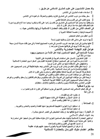 وقد حصل الندلسيون على علوم المشرق السلمى عن طريق : 
استدعاء علماء المشرق الى الندلس  
سفر بعثات من عرب الندلس الى المشرق للتزود بالعلوم والمعرفة، ثم العودة الى الندلس  
جتمع الكتب التى هى أقدم وسائل النشاط العلمى  
ولم يكتفوا بما وصل اليه المسلمون فى المشرق من تقدم بل زادوا على ذلك وابتكروا وجتدوا مما أتاح لوروبا موردً ا 
عذبا للعلم ظلت تنهل منه منذ اواخر القرن الـ 11 م 
فى النصف الثانى من القرن الـ 10 م بلغت الحضارة السلمية ذروتها بالندلس حيث :- 
أصبحت قرطبة ( عاصمة الخلفة الموية )  
من أعظم مدن العالم المتحضر  
بها ما يزيد على مائتى الف منزل يسكنها مليون نسمة  
اهلها يمشون فى شوارعها بعـد غاـروب الشمـس فى ضـوء المصابيح العامة ( فى حين ظلت مديـنة لنــدن سبعة  
قرون بعد ذلك ل يوجتد فى طرقاتها مصباح عام واحد ) 
عوامل قيام النهضة الحضارية بالندلس 
سياسة التسامح التى اتبعها المسلمون تجاه اهل الذمة من مسيحيين ويهود 
حيث ادى ذلك الى: 
- اقبال المتعربون السبان على استخدام العربية بل فضلوها على التينية 
- انشاء مدرسة كبيرة من غاير المسلمين استطاع اعضاؤها القيام بدور السفراء بين الحضارة السلمية 
والمتلهفين على الستفادة منها من أهالى غارب اوروبا 
1. ازدياد تدفق طلب العلم من بلدان غارب اوروبا على الندلس (بعد سقوط طليطة فى ايدى المسيحيين عام 
1085 م) للستزادة من الدراسات السلمية ، فأدى ذلك الى: 
نشاط حركة الترجتمة عن العربية نشاطا منقطع النظير واستمرت حتى القرن الـ 15 م. 
ترجتمة كثير من مؤلفات العرب من مختلف العلوم والفنون الى اللتينية 
ترجتمة كثير من مؤلفات اليونانيين الى العربية، مثل: كتب جتالينوس وبقراط وأفلطون وأرسطو واقليدس وغايرهم 
من حكام اسبانيا المسيحيين الذين قدروا الثقافة العربية السلمية 
الفونس الخامس حاكم قشتالة وليون والملقب بـ (الحكيم) 1252 م : 1284 م 
ب- جتزيرة صقلية 
فى ظل الحكم السلمى ثبت المسلمون أقدامهم فى جتزيرة صقلية فى القرن الـ 9م واهتموا بـ :- 
-1 الزراعة 
-1 حفروا الترع والقنوات . 
-2 انشأوا المجارى المعقوفة التى كانت مجهولة قبلهم . 
-3 ادخلوا زراعة القطن وقصب السكر . 
-2 الصناعة : 
-1 استغلوا ثروة الجزيرة الطبيعية فاستخرجتوا منها الفضة والحديد والنحاس والكبريت . 
-2 ادخلوا صناعة الحرير . 
3. التجارة : حيث اتسع نطاقها بعد ان بلغت الحضيض فى العصر السابق مباشرة . 
بعد اندتهاء الحكم السلمى 
لم تنتهى الحضارة السلمية بانتهاء حكم المسلمين للجزيرة لن ملوك صقلية النورمان شجعوا على استمرارها 
وعملوا على حماية عرب صقلية لنهم :- 
-1 لمسوا تقدمهم فى الفنون والعلم والصناعات 
-2 ادركوا ان تشجيع الجالية العربية بالجزيرة سيعود عليهم بفوائد عظيمة 
مظاهر اهتمام ملوك النورمان بالحضارة السلمية 
28 
 
