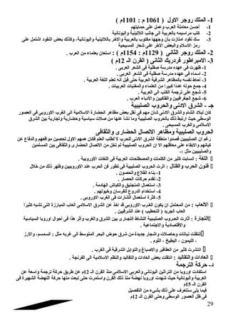 -1 الملك روجتر الول ( 1061 م : 1101 م ) 
-1 أحسن معاملة العرب وعمل على حمايتهم 
-2 كتب مراسيمه بالعربية الى جتانب اللتينية واليونانية 
-3 سك نقود امتازت بأن وجتهها مكتوب بالعربية والخر باللتينية واليونانية، وكذلك بعض النقود اشتمل على 
رمز السلم والبعض الخر على شعار المسيحية 
-2 الملك روجتر الثانى ( 1129 م : 1154 م ) : استعان بعلماء من العرب . 
-3 المبراطور فردريك الثانى ( القرن الـ 12 م ) 
-1 ظهرت فى عهده مدرسة صقلية فى الشعر العربى . 
-2 اسماه فى عهده مدرسة صقلية فى الشعر العربى . 
-3 أحاط نفسه بالمظاهر الشرقية العربية حتى قيل انه تعلم اللغة العربية . 
-4 جتمع حوله عددً ا كبيرا من العلماء والمغنيات العربيات . 
-5 شجع على ترجتمة الكتب الى العربية . 
-6 شجع الجغرافيين والفلكيين والدباء العرب . 
جتـ - الشرق الدنى والحروب الصليبية 
كان لبلد الشام والشرق الدنى شأن مهم فى نقل بعض مظاهر الحضارة السلمية الى الغرب الوروبى فى العصور 
الوسطى حيث ارتبط ذلك بالحروب الصليبية وما نشأ عنها من صلت سياسية وحضارية وتجارية بين الشرق 
السلمى والغرب المسيحى . 
الحروب الصليبية ومظاهر التصال الحضارى والثقافى 
رغام ان الصليبيين قصدوا منطقة الشرق الدنى للحرب ل لطلب العلم فكان همهم الول تحصين مواقعهم والدفاع عن 
كيانهم والبقاء على معاقلهم ال ان الحروب الصليبية لم تخل من التصال الحضارى والثقافى بين المسلمين 
والصليبيين مثل :- 
اللغة : انسابت كثير من الكلمات والمصطلحات العربية فى اللغات الوروبية .  
فنون الحرب والقتال : اثرت الحروب الصليبية فى تطور فن الحرب عند الوروبيين وظهر ذلك من خلل  
-1 بناء القلع والحصون . 
-2 تقدم حركات الحصار . 
-3 استعمال المنجنيق والكباش الهادمة . 
-4 استخدام الدروع للفرسان وخيولهم . 
-5 كثرة استعمال الشارات فى الغرب الوروبى . 
اللعاب : من المحتمل ان يكون الغـرب الوروبى قد اخذ عن الشرق السلمى العاب المبارزة التى تشبه كثيرً ا  
العاب الجريد ( التحطيب ) عند الشرقيين . 
التجارة : أثارت الحـروب الصليـبية النشاط التجـارى بين الشرق والغرب وأثر هذا فى أحوال اوروبا السياسية  
والقتصادية والجتتماعية . 
انتقلت نباتات وحاصلت واشجار جتديدة من شرق حوض البحر المتوسط الى غاربه مثل : السمسم، والرز  
، الليمون ، البطيخ ، الثوم . 
انتشرت كثير من العقاقير والصباغ والتوابل الشرقية فى الغرب .  
العادات والتقاليد : انتقلت بعض العادات والتقاليد والنظم السلمية الى الفرنجة .  
د- حركة الترجتمة 
استفادت اوروبا من التراثين اليونانى والعربى السلمى منذ القرن الـ 12 م عن طريق حركة ترجتمة واسعة عن 
العربية واليونانية حيث شهدت اوروبا نهضة منذ ذلك القرن واستمرت حتى نبعت منها حركة النهضة الشهيرة فى 
القرن الـ 15 م 
فيما يلى سنتعرف  على ذلك بشيء من التفصيل 
فى ظل العصور الوسطى وحتى القرن الـ 12 م 
29 
 