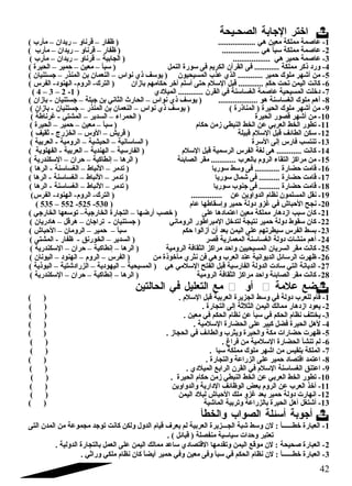 اختر الجابة الصحـيحة  
-1 عاصمة مملكة معين هي .................. ( ظفار – قرناو – ريدان – مأرب ) 
-2 عاصمة مملكة سبأ هي .................. ( ظفار – قرناو – ريدان – مأرب ) 
-3 عاصمة حمير هي .................. ( الجابية – قرناو – ريدان – مأرب ) 
-4 ورد  ذكر مملكة ............ فى القرآن الكريم فى سورة النمل ( سبأ – معين – حمير – الحيرة ) 
-5 من أشقهر ملوك حمير ............ الذي عذب المسيحيون ( يوسف ذي نواس – النعمان بن المنذر – جستنيان ) 
-6 كانت اليمن تحت حكم ............ قبل السلم حتى أسلم أخر حكامهم بازان ( الترك- الروم- الهنود - الفرس ) 
( 4 – 3 – 2 - -7 د خلت المسيحية عاصمة الغساسنة في القرن ............ الميلد ي ( 1 
-8 أهم ملوك الغساسنة هو ................... ( يوسف ذي نواس – الحارث  الثاني بن جبلة – جستنيان - بازان ) 
-9 من أشقهر ملوك الحيرة ( المناذرة ) ( يوسف ذي نواس – النعمان بن المنذر – جستنيان - بازان ) 
-10 من أشقهر قصور الحيرة ( الحمراء – السدير – المشتي - غرناطة ) 
-11 تطور الخط العربي عن الخط النبطي زمن حكام ( سبأ – معين – حمير – الحيرة ) 
-12 سكن الطائف قبل السلم قبيلة ( قريش – الوس – الخزرج - ثقيف ) 
-13 تنتسب فارس إلى السرة ( الساسانية – الحبشية – الرومية - العربية ) 
-14 كانت ............ هى لغة الفرس الرسمية قبل السلم ( الفارسية – الهندية – العربية - الفهلوية ) 
-15 من مراكز التقاء الروم بالعرب ............ مقر الصابئة ( الرها – إنطاكية – حران – السكندرية ) 
-16 قامت حضارة ............ فى وسط سوريا ( تدمر – النباط – الغساسنة - الرها ) 
-17 قامت حضارة .......... فى شقمال سوريا ( تدمر – النباط – الغساسنة - الرها ) 
-18 قامت حضارة .......... فى جنوب سوريا ( تدمر – النباط – الغساسنة - الرها ) 
-19 نقل المسلمون نظام الدواوين عن ............... ( الترك- الروم- الهنود - الفرس) 
( 535 – 552 -525 - -20 نجح الحباش في غزو د ولة حمير وإسقاطها عام ( 530 
-21 كان سبب ازد هار مملكة معين اعتماد ها على ( خصب أرضها – التجارة الخارجية– توسعها الخارجي ) 
-22 كان سقوط د ولة حمير نتيجة لتدخل المبراطور الروماني ( جستنيان - تراجان – هرقل – هاد ريان ) 
-23 بسط الفرس سيطرتهم على اليمن بعد أن أزالوا حكم سبأ – حمير – الرومان – الحباش ) 
-24 أهم منشات د ولة الغساسنة المعمارية قصر ( السدير – الخورنق - ظفار - المشتى ) 
-25 كانت مقر السريان المسيحيين واحد مراكز الثقافة الرومية ( الرها – إنطاكية – حران – السكندرية ) 
-26 ظهرت الرسائل الديوانية عند العرب وهي فن نثري مأخوذة من ( الفرس – الروم – الهنود  – اليونان ) 
-27 الديانة التي ساد ت الدولة الفارسية قبل الفتح السلمي هي ( المسيحية – اليهود ية – الزراد شقتية – البوذية ) 
-28 كانت مقر الصابئة واحد مراكز الثقافة الرومية ( الرها – إنطاكية – حران – السكندرية ) 
مع التعليل في الحالتين  أو  ضع علمة  
-1 قام للعرب د ولة في وسط الجزيرة العربية قبل السلم . ( ) 
-2 يعود  ازد هار ممالك اليمن الثلثة إلى التجارة . ( ) 
-3 يختلف نظام الحكم في سبأ عن نظام الحكم في معين . ( ) 
-4 لهل الحيرة فضل كبير على الحضارة السلمية . ( ) 
-5 ظهرت حضارات مكة والحيرة ويثرب والطائف في الحجاز . ( ) 
-6 لم تنشأ الحضارة السلمية من فراغ . ( ) 
-7 الملكة بلقيس من اشقهر ملوك مملكة سبا . ( ) 
-8 اعتمد اقتصاد  حمير على الزراعة والتجارة . ( ) 
-9 اعتنق الغساسنة السلم في القرن الرابع الميلد ي . ( ) 
-10 تطور الخط العربي عن الخط النبطي زمن حكام الحيرة . ( ) 
-11 أخذ العرب عن الروم بعض الوظائف الد ارية والدواوين ( ) 
-12 انهارت د ولة حمير بعد غزو ملك الحباش لبلد  اليمن ( ) 
-13 أشقتغل أهل الحيرة بالزراعة وتربية الماشقية ( ) 
أجوبة أسئلة الصواب والخطأ  
-1 العبارة خطــــــأ : لن وسط شقبة الجـــزيرة العربية لم يعرف قيام الدول ولكن كانت توجد مجموعة من المدن التى 
تعتبر وحدات سياسية منفصلة ( قبائل ) . 
-2 العبارة صحيحة : لن موقع اليمن وتقدمها القتصاد ي ساعد ممالك اليمن على العمل بالتجارة الدولية . 
-3 العبارة خطــــــأ : لن نظام الحكم في سبأ وفى معين وفي حمير أيضاً: كان نظام ملكي وراثي . 
42 
 