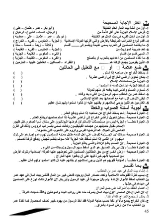اختر الجتابة الصحيحة  
-1 أول من انشأ بيت المال العام الخليفة ( أبو بكر - عمر - عثمان – على ) 
-2 فرض السلم الجزية على أهل الذمة من ( الرجال- النساء- الشيوخ- الرهبان ) 
-3 أول من أد خل الفيء في بيت المال هو الخليفة ( أبو بكر – عمر – عثمان – على – معاوية ) 
-4 أقدم أنواع الضرائب المرتبطة بالرض والتي أقرتها الدولة السلمية ( الجزية – المكوس – الفيء – الخراج ) 
-5 ما يغتنمه المسلمين في الحرب يسمي غنيمة ويقسم إلى ........ أقسام ( ثلثة – أربعة – خمسة – ستة ) 
-6 تعد ضريبة المواريث من ( الجزية – المكوس – الفيء – الغنيمة ) 
-7 السبي قسم من أقسام ( الفيء – المكوس – الغنيمة – الجزية ) 
-8 ما أخذه المسلمين من أعدائهم بالحرب أو بالصلح ( الفيء – المكوس – الغنيمة – الجزية ) 
-9 الذين يقومون بجمع الزكاة هم .......... ( الفقراء - المساكين – العاملين عليها – الغارمين ) 
مع التعليل في الحالتين  أو  ضع علمة  
-1 يسقط الخراج عن صاحبه إذا أسلم . ( ) 
-2 يمكن تحويل أراضى الخراج إلى أراضى عشرية . ( ) 
-3 الجزية من مستحدثات السلم ( ) 
-4 تسقط الجزية عن أهل الذمة إذا أسلموا . ( ) 
-5 تساوى المسلم والذمي فيما يدفعه كل منهم للدولة ( ) 
-6 اسقط عمر بن الخطاب سهم الرسول من الفيء بعد وفاته . ( ) 
-7 تبقى الرض الزراعية مع أصحابها بعد الفتح السلمي ( ) 
-8 الغارمين هم الذين يرجى إسلمهم او بقائهم عليه ان كانوا اسلموا ولهم شقأن عظيم ( ) 
أجوبة أسئلة الصواب والخطأ  
-1 العبارة صحيحة : نعم يسقط الخراج عن صاحبه إذا اسلم ويدفع العشر . 
-2 العبارة صحيحة : يمكن تحويل أراضى الخراج إلى أراضى عشرية إذا اسلم صاحبها ويدفع العشر . 
-3 العبارة خطـــــأ : الجزية ليس من مستحـدثات السلم لن فرضها اليونانيون على سكان أسيا الصغرى قبل ظهور 
السلم مقابل حمايتهم من هجمات الفينيقيــون وكانت تسمى بضــرائب الرؤوس وذلك في القرن 
الخامس قبل الميلد  كما فرضها الفرس والروم على الشعوب التي حكموها . 
-4 العبارة صحيحة : وذلك لن الجــــزية تفرض علي أهل الذمة مقابل حماية المسلمين لهم وعدم إجبارهم علي ترك 
د ينهم و لن الذمي إذا أسلم تسقط عنه الجزية لنه سوف ينضم للجيش ويدفع الزكاة كمسلم . 
-5 العبارة صحيحة : لن المسلم يدفع الزكاة والذمي يدفع الجزية . 
-6 العبارة خطـــــأ : لن أبى بكر الصديق هو الذي أسقط سهم الرسول وزوجاته من الفيء . 
-7 العبارة صحيحة : أرض الخــراج من حق المقاتلين المسلمين التي تعوضهم عنها الدولة السلمية وتترك الرض 
مع أصحابها لنهم خبرة فيها علي أن يدفعوا عنها الخراج . 
-8 العبارة خطـــــأ : المؤلفة قلوبهم هم الذين يرجى إسلمهم او بقائهم عليه ان كانوا اسلموا ولهم شقأن عظيم . 
بـما تفــسر  
-1 إنشاء بيت المال في عهد عمر بن الخطاب . 
ج- بسبب كثرة الفتوحات السلمية وتعدد  مصاد ر المال ووجود  فائض كبير من المال فأنشئ بيت المال فى عهد عمر 
بن الخطاب لحفظ الموال الزائدة ولم يكن موجود اً: فى عهد الرسول وأبى بكر لن الموال كانت توزع على المسلمين 
فى عهدهم فى حينها . 
-2 اهتمام الخلفاء بالشرراف على جتمع الخراج . 
ج- لن الخراج كان المصدر الول لبيت المال يصرف منه على رواتب الجند والموظفين وكافة حاجات الدولة . 
-3 يمكن أن يجمع الخراج غلة أو نقداً . 
ج- كان الخراج يجمع مال أو نقداً: حسب حاجة الدولة فقد أخذ الرسول من يهود  خبير نصف المحصول كما أخذة عمر 
بن الخطاب مال من أرض السواد  بالعراق  . 
45 
 