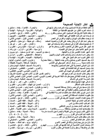 اختر الجابة الصحيحة  
-1 أهتم الخلفاء والولة المسلمين ببناء المراصد وكان أولهم فى ( البصرة – القاهرة – بغداد  – د مشق ) 
-2 استمد العرب الكثير من علومهم الفلسفية من الثقافة ( اليونانية – الفارسية – الرومانية – الهندية ) 
-3 بلغت كتابة التاريخ عند المسلمين أعلى مستوى بالقرن ......هـ ( الثانى – الثالث – الرابع – الخامس ) 
-4 تم بناء أول المراصد الفلكية في عهد الخلفاء ( المويين – ا لعباسيين – الفاطميين – اليوبيين ) 
-5 ترجمت معظم كتب اليونان والهنود  والفرس في العصر ( الموي – العباسي الول – العباسي الثاني ) 
-6 يعتبر إمام أهل الرأي وكان يعتمد على القرآن والحديث المعتمد ( مالك – أبو حنيفة – ابن حنبل – الشافعي ) 
-7 تم تجميع صحف القرآن في مصحف واحد ونسخت في عهد ( عثمان – على – عمر - أبو بكر ) 
-8 الجبر علم عربي انتقل إلى الشعوب الخرى ومخترعه هو ( الرازى – ابن سينا – الخوارزمي – الطبري ) 
-9 من أشقهر تلميذ جابر ابن حيان في الكيمياء ( ابن سينا – الفارابي – الرازى – ابن رشقد ) 
-10 أشقهر علماء التفسير بالرأي والجتهاد  ( سعيد بن المسيب – عبد ال بن مسعود  – ابن سيرين ) 
-11 يعتبر د ائرة معارف زمان وصاحب كتاب البيان والتبيين ( الجاحظ – الصفهاني – الطبري – الرازى ) 
-12 أطلق العرب اسم علم الحيل علي علم ( الميكانيكا – الكيمياء – الفيزياء – الهندسة ) 
-13 يعد المسجد الموي بدمشق والذي جدد ه الخليفة .... تحفة معمارية ( هارون- المين- المأمون- الوليد) 
-14 كانت مدينة ......... مركز ازد هار الموسيقى في الندلس ( قرطبة- غرناطة - لشبونة- طليطلة ) 
-15 أول المباني المعمارية التي اهتم المسلمون بتشييدها ( المدرسة- المسجد- المكتبة- البيمارستان ) 
-16 وصل المسجد إلي قمة فخامته في العصر ( الموي – العباسي – الفاطمي – المملوكي ) 
-17 ظهر المؤد ب الخاص في البيوت في العصر ( الموي- العباسي- اليوبي- الفاطمي ) 
-18 يعتبر كتاب المسند من أهم مراجع علم ( النحو- تفسير القرآن- الد ب العربي- الحديث الشريف ) 
-19 شقرع علماء اللغة في جمع مفرد ات اللغة العربية فى العصر( اليوبي- الموى- العباسى الول- العباسى الثاني ) 
-20 المدرسة الولى في السلم ( المدرسة- المسجد- المكتبة- البيمارستان ) 
-21 تم فى عهده تجميع صحف القران ( عثمان – على – عمر - أبو بكر ) 
-22 صاحب كتاب المناظر ( الرازى – الحسن ابن الهيثم – الخوارزمي – الطبري ) 
-23 أول مسجد بنى فى مصر وامتاز ببساطة تصميمه ( احمد بن طولون - السيد زينب – عمرو بن العاص ) 
-24 أهتم المسلمون بالعلوم العقلية فى عهد العصر .......... ( الموي – العباسي الول – العباسي الثاني ) 
-25 أسس الوزير نظام الملك عـام 459 هـ المدرسة النظامية في ( البصرة – القاهرة – بغداد  – د مشق ) 
-26 ظهرت المكتبات المستقلة فى العصــر ............ ( الموي – العباسي الول – العباسي الثاني ) 
-27 جمع علماء المصار الحديث الشريف فى القرن ............ الهجري . ( الثاني – الثالث – الرابع – الخامس ) 
-28 أهم كتب المام أبو حنيفة النعمان ( الم – الموطأ – الفقه الكبير – المسند ) 
-29 أهم كتب المام مالك بن انس ( الم – الموطأ – الفقه الكبير – المسند ) 
30 - أهم كتب المام محمد بن إد ريس الشافعي ( الم – الموطأ – الفقه الكبير – المسند ) 
-31 يقع جامع أحمد بن طولون بمنطقة ............ بالقاهرة ( الحسين – السيدة زينب - مصر القديمة – الدقي ) 
-32 أنتهي الصراع بين مدرستي الكوفة والبصرة حين تأسست مدرسة ( مكة – المدينة – بغداد  – د مشق ) 
( 5 – 4 – 3 – 2 – -33 كتبت أيام العرب فى القرن ............ الهجري ( 1 
-34 كان معظم كتاب السيرة والمغازي من أهل ............ ( مكة – المدينة – بغداد  – د مشق ) 
-35 انتشر علم الكلم فى العصر ............ ( الموي – العباسي – الفاطمي – المملوكي ) 
-36 أول من بنى بيمارتسان وذلك فى العصر الموي ( الوليد - يزيد - عبد الملك – معاوية ) 
-37 وصلت المدن الندلسية الى قمة تقدمها فى القرن ........... الهجري ( الثانى – الثالث – الرابع – الخامس ) 
-38 شقرح فلسفة أرسطو وأثرت كتاباتة فى مفكرى الغرب ( الفارابي – ابن رشقد – ابن سينا – الكندي ) 
52 
 