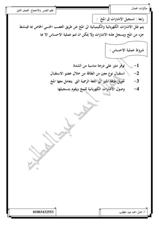 مذكرات الجمال علم النفس والاجتماع الصف الثانى 
رابعا : تسجيل الاشارات فى المخ : 
يتم نقل الاشارات الكهربائية والكيميائية الى المخ عن طريق العصب الحسى الخاص بها فينشط 
جزء من المخ ويسجل هذه الاشارات ولا يمكن ان تتم عملية الاحساس الا بها 
شروط عملية الاحساس : 
-5 توفر مثير على درجة مناسبة من الشدة 
-0 استقبال نوع معين من الطاقة من خلال عضو الاستقبال 
-0 تحويل طاقة المثير الى اللغة الرسمية التى يتعامل معها المخ 
-4 وصول الاشارات الكهربائية للمخ ويقوم بتسجيلها 
أ/ جمال احمد عبد المطلب 25220400110 
 