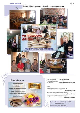 Наші бібліотечні будні. Фоторепортаж
Сайт бібліотеки: librarysnu.at.ua
Сторінка бібліотеки
у Facebook: www.facebook.com/nb.vnu
e-mail:
директор бібліотеки Єпіфанова О.В.
yepifanova@i.ua
заступник директора Савельєва В.В.
sawushka@ukr.net
інформаційно-бібліографічна служба
bibliosnu@ukr.net
Редакція: Савельєва В.В., Єпіфанова О.В.,
Ніколаєнко Ю.В.
Підписано до друку 26.09.2015
НАУКОВА ДАЛІВСЬКА Стр. 4
Наші вітання
 