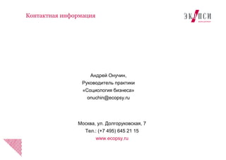 Андрей Онучин,
Руководитель практики
«Социология бизнеса»
onuchin@ecopsy.ru
Контактная информация
Москва, ул. Долгоруковская, 7
Тел.: (+7 495) 645 21 15
www.ecopsy.ru
 