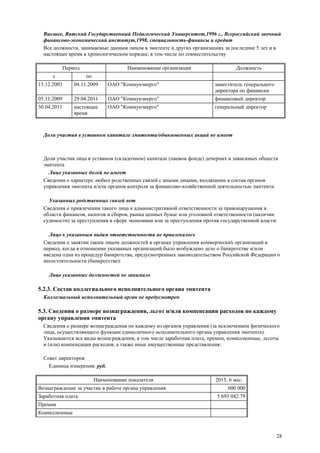 28
Высшее, Вятский Государственный Педагогический Университет,1996 г., Всероссийский заочный
финансово-экономический институт,1998, специальность-финансы и кредит
Все должности, занимаемые данным лицом в эмитенте и других организациях за последние 5 лет и в
настоящее время в хронологическом порядке, в том числе по совместительству
Период Наименование организации Должность
с по
15.12.2003 04.11.2009 ОАО "Коммунэнерго" заместитель генерального
директора по финансам
05.11.2009 29.04.2011 ОАО "Коммунэнерго" финансовый директор
30.04.2011 настоящее
время
ОАО "Коммунэнерго" генеральный директор
Доли участия в уставном капитале эмитента/обыкновенных акций не имеет
Доли участия лица в уставном (складочном) капитале (паевом фонде) дочерних и зависимых обществ
эмитента
Лицо указанных долей не имеет
Сведения о характере любых родственных связей с иными лицами, входящими в состав органов
управления эмитента и/или органов контроля за финансово-хозяйственной деятельностью эмитента:
Указанных родственных связей нет
Сведения о привлечении такого лица к административной ответственности за правонарушения в
области финансов, налогов и сборов, рынка ценных бумаг или уголовной ответственности (наличии
судимости) за преступления в сфере экономики или за преступления против государственной власти:
Лицо к указанным видам ответственности не привлекалось
Сведения о занятии таким лицом должностей в органах управления коммерческих организаций в
период, когда в отношении указанных организаций было возбуждено дело о банкротстве и/или
введена одна из процедур банкротства, предусмотренных законодательством Российской Федерации о
несостоятельности (банкротстве):
Лицо указанных должностей не занимало
5.2.3. Состав коллегиального исполнительного органа эмитента
Коллегиальный исполнительный орган не предусмотрен
5.3. Сведения о размере вознаграждения, льгот и/или компенсации расходов по каждому
органу управления эмитента
Сведения о размере вознаграждения по каждому из органов управления (за исключением физического
лица, осуществляющего функции единоличного исполнительного органа управления эмитента).
Указываются все виды вознаграждения, в том числе заработная плата, премии, комиссионные, льготы
и (или) компенсации расходов, а также иные имущественные представления:
Совет директоров
Единица измерения: руб.
Наименование показателя 2015, 6 мес.
Вознаграждение за участие в работе органа управления 600 000
Заработная плата 5 693 042.79
Премии
Комиссионные
 