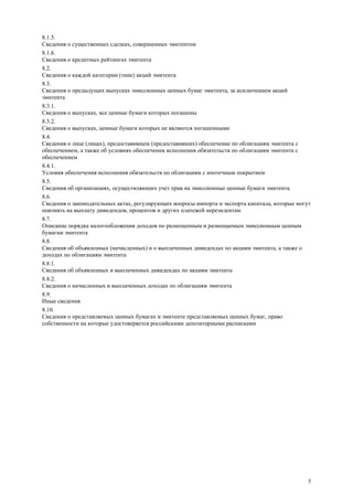5
8.1.5.
Сведения о существенных сделках, совершенных эмитентом
8.1.6.
Сведения о кредитных рейтингах эмитента
8.2.
Сведения о каждой категории (типе) акций эмитента
8.3.
Сведения о предыдущих выпусках эмиссионных ценных бумаг эмитента, за исключением акций
эмитента
8.3.1.
Сведения о выпусках, все ценные бумаги которых погашены
8.3.2.
Сведения о выпусках, ценные бумаги которых не являются погашенными
8.4.
Сведения о лице (лицах), предоставившем (предоставивших) обеспечение по облигациям эмитента с
обеспечением, а также об условиях обеспечения исполнения обязательств по облигациям эмитента с
обеспечением
8.4.1.
Условия обеспечения исполнения обязательств по облигациям с ипотечным покрытием
8.5.
Сведения об организациях, осуществляющих учет прав на эмиссионные ценные бумаги эмитента
8.6.
Сведения о законодательных актах, регулирующих вопросы импорта и экспорта капитала, которые могут
повлиять на выплату дивидендов, процентов и других платежей нерезидентам
8.7.
Описание порядка налогообложения доходов по размещенным и размещаемым эмиссионным ценным
бумагам эмитента
8.8.
Сведения об объявленных (начисленных) и о выплаченных дивидендах по акциям эмитента, а также о
доходах по облигациям эмитента
8.8.1.
Сведения об объявленных и выплаченных дивидендах по акциям эмитента
8.8.2.
Сведения о начисленных и выплаченных доходах по облигациям эмитента
8.9.
Иные сведения
8.10.
Сведения о представляемых ценных бумагах и эмитенте представляемых ценных бумаг, право
собственности на которые удостоверяется российскими депозитарными расписками
 