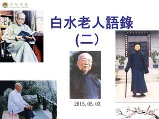 白水老人語錄
(二）
2015.05.03
 