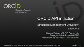 orcid.orgorcid.orgContact Info: p. +1-301-500-2139 a. 10411 Motor City Drive, Suite 750, Bethesda, MD 20817 USA
Alainna Wrigley, ORCID Community
Engagement & Support (APAC)
support@orcid.org | orcid.org/0000-0002-6036-0903
ORCID API in action
Singapore Management University
6 April 2016
 