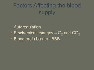 Factors Affecting the blood
supply
• Autoregulation
• Biochemical changes – O2 and CO2
• Blood brain barrier - BBB
 