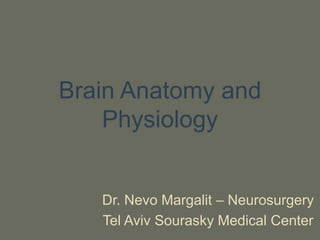 Brain Anatomy and
Physiology
Dr. Nevo Margalit – Neurosurgery
Tel Aviv Sourasky Medical Center
 