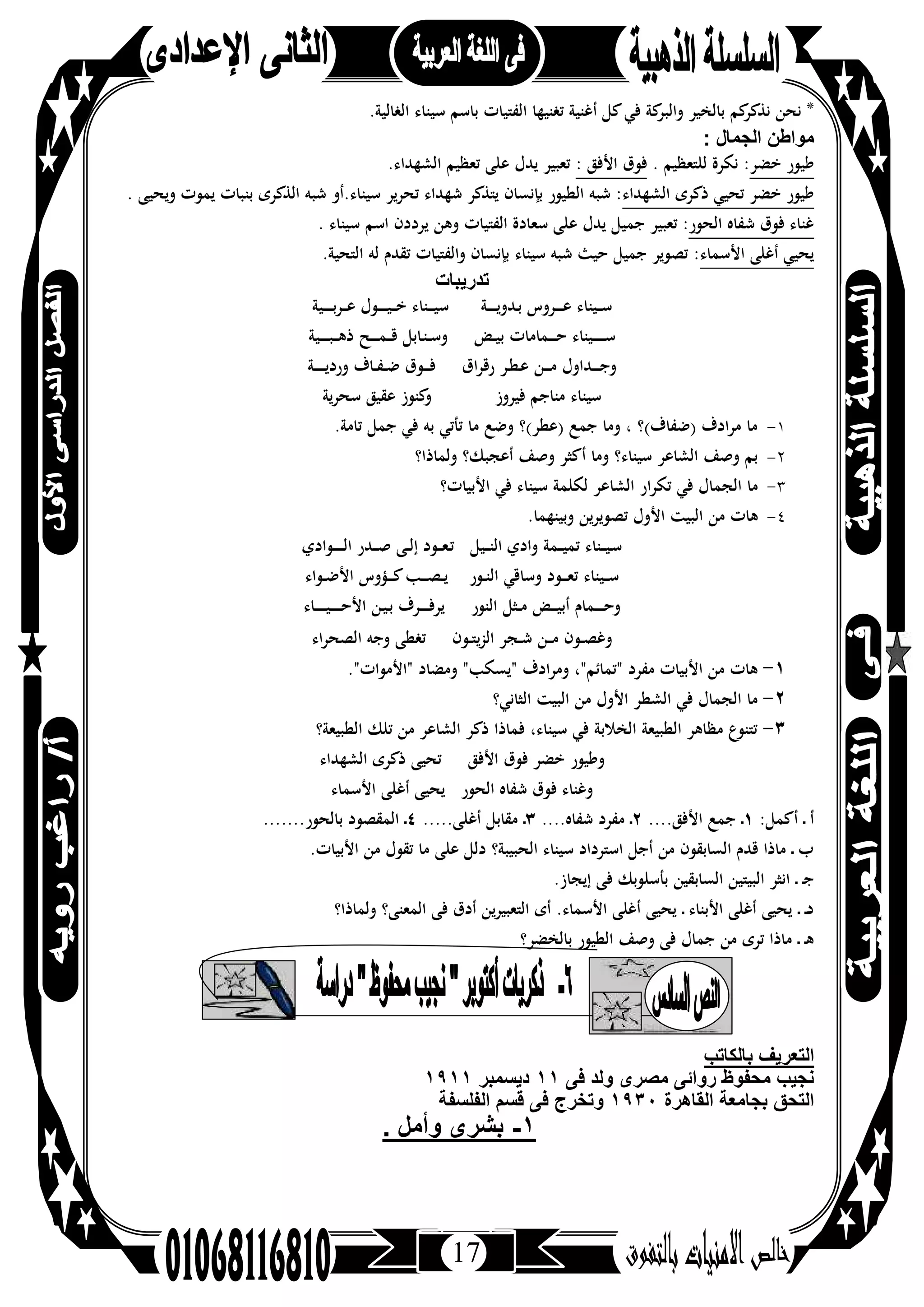 17
‫ﺗﻐﻨﻴﻬﺎ‬ ‫أﻏﻨﻴﺔ‬ ‫ﻛﻞ‬‫ﻓﻲ‬ ‫ﻛﺔ‬‫واﻟﺒﺮ‬ ‫ﺑﺎﻟﺨﻴﺮ‬ ‫ﻛﻢ‬‫ﻧﺬﻛﺮ‬ ‫ﻧﺤﻦ‬ *.‫اﻟﻐﺎﻟﻴﺔ‬ ‫ﺳﻴﻨﺎء‬ ‫ﺑﺎﺳﻢ‬ ‫اﻟﻔﺘﻴﺎت‬
: ‫اﻟﺟﻣﺎل‬ ‫ﻣواطن‬
.‫اﻟﺸﻬﺪاء‬ ‫ﺗﻌﻈﻴﻢ‬ ‫ﻋﻠﻰ‬ ‫ﻳﺪل‬ ‫ﺗﻌﺒﻴﺮ‬ : ‫اﻷﻓﻖ‬ ‫ﻓﻮق‬ . ‫ﻟﻠﺘﻌﻈﻴﻢ‬ ‫ﻧﻜﺮة‬ :‫ﺧﻀﺮ‬ ‫ﻃﻴﻮر‬
. ‫وﻳﺤﻴﻰ‬ ‫ﻳﻤﻮت‬ ‫ﺑﻨﺒﺎت‬ ‫اﻟﺬﻛﺮى‬ ‫ﺷﺒﻪ‬ ‫ﺳﻴﻨﺎء.أو‬ ‫ﺗﺤﺮﻳﺮ‬ ‫ﺷﻬﺪاء‬ ‫ﻳﺘﺬﻛﺮ‬ ‫ﺑﺈﻧﺴﺎن‬ ‫اﻟﻄﻴﻮر‬ ‫ﺷﺒﻪ‬ :‫اﻟﺸﻬﺪاء‬ ‫ذﻛﺮى‬ ‫ﺗﺤﻴﻲ‬ ‫ﺧﻀﺮ‬ ‫ﻃﻴﻮر‬
. ‫ﺳﻴﻨﺎء‬ ‫اﺳﻢ‬ ‫ﻳﺮددن‬ ‫وﻫﻦ‬ ‫اﻟﻔﺘﻴﺎت‬ ‫ﺳﻌﺎدة‬ ‫ﻋﻠﻰ‬ ‫ﻳﺪل‬ ‫ﺟﻤﻴﻞ‬ ‫ﺗﻌﺒﻴﺮ‬ :‫اﻟﺤﻮر‬ ‫ﺷﻔﺎﻩ‬ ‫ﻓﻮق‬ ‫ﻏﻨﺎء‬
.‫اﻟﺘﺤﻴﺔ‬ ‫ﻟﻪ‬ ‫ﺗﻘﺪم‬ ‫واﻟﻔﺘﻴﺎت‬ ‫ﺑﺈﻧﺴﺎن‬ ‫ﺳﻴﻨﺎء‬ ‫ﺷﺒﻪ‬ ‫ﺣﻴﺚ‬ ‫ﺟﻤﻴﻞ‬ ‫ﺗﺼﻮﻳﺮ‬ :‫اﻷﺳﻤﺎء‬ ‫أﻏﻠﻰ‬ ‫ﻳﺤﻴﻲ‬
‫ﺗدرﯾﺑﺎت‬
‫ـﺔ‬‫ـ‬‫ـ‬‫ـ‬‫ـ‬‫ـ‬‫ﻳ‬‫ـﺪو‬‫ﺑ‬ ‫ـﺮوس‬‫ـ‬‫ـ‬‫ـ‬‫ـ‬‫ﻋ‬ ‫ـﻴﻨﺎء‬‫ـ‬‫ـ‬‫ﺳ‬‫ـﻴﺔ‬‫ـ‬‫ـ‬‫ـ‬‫ـ‬‫ـ‬‫ﺑ‬‫ـﺮ‬‫ـ‬‫ـ‬‫ﻋ‬ ‫ـﻮل‬‫ـ‬‫ـ‬‫ـ‬‫ـ‬‫ـ‬‫ﻴ‬‫ـ‬‫ـ‬‫ـ‬‫ﺧ‬ ‫ـﻨﺎء‬‫ـ‬‫ـ‬‫ـ‬‫ﻴ‬‫ﺳ‬
‫ـﻴﻨﺎء‬‫ـ‬‫ـ‬‫ـ‬‫ـ‬‫ـ‬‫ـ‬‫ـ‬‫ﺳ‬‫ـﺾ‬‫ـ‬‫ﻴ‬‫ﺑ‬ ‫ـﻤﺎﻣﺎت‬‫ـ‬‫ـ‬‫ـ‬‫ـ‬‫ﺣ‬‫ـ‬‫ـ‬‫ﻫ‬‫ذ‬ ‫ـﺢ‬‫ـ‬‫ـ‬‫ـ‬‫ـ‬‫ﻤ‬‫ـ‬‫ـ‬‫ـ‬‫ﻗ‬ ‫ـﺎﺑﻞ‬‫ﻨ‬‫ـ‬‫ـ‬‫ﺳ‬‫و‬‫ـﻴﺔ‬‫ـ‬‫ـ‬‫ـ‬‫ـ‬‫ـ‬‫ﺒ‬‫ـ‬
‫ـﻦ‬‫ـ‬‫ـ‬‫ـ‬‫ﻣ‬ ‫ـﺪاول‬‫ـ‬‫ـ‬‫ـ‬‫ـ‬‫ﺟ‬‫و‬‫اق‬‫ﺮ‬‫رﻗ‬ ‫ـﺮ‬‫ﻄ‬‫ـ‬‫ﻋ‬‫ـﺔ‬‫ـ‬‫ـ‬‫ـ‬‫ـ‬‫ـ‬‫ـ‬‫ﻳ‬‫ورد‬ ‫ـﺎف‬‫ـ‬‫ﻔ‬‫ـ‬‫ـ‬‫ﺿ‬ ‫ـﻮق‬‫ـ‬‫ـ‬‫ـ‬‫ﻓ‬
‫ﻓﻴﺮوز‬ ‫ﻣﻨﺎﺟﻢ‬ ‫ﺳﻴﻨﺎء‬‫ﺳﺤﺮﻳﺔ‬ ‫ﻋﻘﻴﻖ‬ ‫ﻛﻨﻮز‬‫و‬
١-.‫ﺗﺎﻣﺔ‬ ‫ﺟﻤﻞ‬ ‫ﻓﻲ‬ ‫ﺑﻪ‬ ‫ﺗﺄﺗﻲ‬ ‫ﻣﺎ‬ ‫وﺿﻊ‬ ‫)ﻋﻄﺮ(؟‬ ‫ﺟﻤﻊ‬ ‫وﻣﺎ‬ ، ‫)ﺿﻔﺎف(؟‬ ‫ﻣﺮادف‬ ‫ﻣﺎ‬
٢-‫وﻟﻤﺎذا؟‬ ‫أﻋﺠﺒﻚ؟‬ ‫وﺻﻒ‬ ‫أﻛﺜﺮ‬ ‫وﻣﺎ‬ ‫ﺳﻴﻨﺎء؟‬ ‫اﻟﺸﺎﻋﺮ‬ ‫وﺻﻒ‬ ‫ﺑﻢ‬
٣-‫اﻟﺸﺎ‬ ‫ﺗﻜﺮار‬ ‫ﻓﻲ‬ ‫اﻟﺠﻤﺎل‬ ‫ﻣﺎ‬‫اﻷﺑﻴﺎت؟‬ ‫ﻓﻲ‬ ‫ﺳﻴﻨﺎء‬ ‫ﻟﻜﻠﻤﺔ‬ ‫ﻋﺮ‬
٤-.‫وﺑﻴﻨﻬﻤﺎ‬ ‫ﺗﺼﻮﻳﺮﻳﻦ‬ ‫اﻷول‬ ‫اﻟﺒﻴﺖ‬ ‫ﻣﻦ‬ ‫ﻫﺎت‬
‫ـﻤﺔ‬‫ـ‬‫ـ‬‫ﻴ‬‫ﺗﻤ‬ ‫ـﻨﺎء‬‫ـ‬‫ـ‬‫ﻴ‬‫ـ‬‫ﺳ‬‫ـﻴﻞ‬‫ـ‬‫ـ‬‫ﻨ‬‫اﻟ‬ ‫وادي‬‫ـﻮادي‬‫ـ‬‫ـ‬‫ـ‬‫ـ‬‫ـ‬‫ـ‬‫ﻟ‬‫ا‬ ‫ـﺪر‬‫ـ‬‫ـ‬‫ﺻ‬ ‫ـﻰ‬‫ـ‬‫ﻟ‬‫إ‬ ‫ـﻮد‬‫ـ‬‫ـ‬‫ﻌ‬‫ـ‬‫ﺗ‬
‫ـﻮد‬‫ـ‬‫ـ‬‫ـ‬‫ﻌ‬‫ﺗ‬ ‫ـﻴﻨﺎء‬‫ـ‬‫ـ‬‫ﺳ‬‫ـﻮر‬‫ـ‬‫ﻨ‬‫اﻟ‬ ‫وﺳﺎﻗﻲ‬‫ـﻮاء‬‫ـ‬‫ﺿ‬‫اﻷ‬ ‫ـﺆوس‬‫ـ‬‫ـ‬‫ـ‬‫ﻛ‬‫ـﺐ‬‫ـ‬‫ـ‬‫ـ‬‫ﺼ‬‫ـ‬‫ـ‬‫ﻳ‬
‫اﻟﻨﻮر‬‫ـﺎء‬‫ـ‬‫ـ‬‫ـ‬‫ـ‬‫ـ‬‫ـ‬‫ﻴ‬‫ـ‬‫ـ‬‫ـ‬‫ـ‬‫ـ‬‫ـ‬‫ـ‬‫ﺣ‬‫اﻷ‬ ‫ـﻦ‬‫ﻴ‬‫ـ‬‫ﺑ‬ ‫ـﺮف‬‫ـ‬‫ـ‬‫ـ‬‫ـ‬‫ـ‬‫ﻓ‬‫ﻳﺮ‬ ‫ـﺜﻞ‬‫ـ‬‫ﻣ‬ ‫ـﺾ‬‫ـ‬‫ـ‬‫ـ‬‫ﻴ‬‫أﺑ‬ ‫ـﻤﺎم‬‫ـ‬‫ـ‬‫ـ‬‫ـ‬‫ـ‬‫ﺣ‬‫و‬
‫ـﻮن‬‫ـ‬‫ﺘ‬‫ﻳ‬‫ﺰ‬‫اﻟ‬ ‫ـﺠﺮ‬‫ـ‬‫ﺷ‬ ‫ـﻦ‬‫ـ‬‫ـ‬‫ﻣ‬ ‫ـﻮن‬‫ـ‬‫ﺼ‬‫وﻏ‬‫اء‬‫ﺮ‬‫اﻟﺼﺤ‬ ‫وﺟﻪ‬ ‫ﺗﻐﻄﻰ‬
١-"‫"اﻷﻣﻮات‬ ‫وﻣﻀﺎد‬ "‫"ﻳﺴﻜﺐ‬ ‫وﻣﺮادف‬ ،"‫"ﺗﻤﺎﺋﻢ‬ ‫ﻣﻔﺮد‬ ‫اﻷﺑﻴﺎت‬ ‫ﻣﻦ‬ ‫ﻫﺎت‬.
٢-‫اﻟﺜﺎﻧﻲ؟‬ ‫اﻟﺒﻴﺖ‬ ‫ﻣﻦ‬ ‫اﻷول‬ ‫اﻟﺸﻄﺮ‬ ‫ﻓﻲ‬ ‫اﻟﺠﻤﺎل‬ ‫ﻣﺎ‬
٣-‫اﻟﻄﺒﻴﻌﺔ؟‬ ‫ﺗﻠﻚ‬ ‫ﻣﻦ‬ ‫اﻟﺸﺎﻋﺮ‬ ‫ذﻛﺮ‬ ‫ﻓﻤﺎذا‬ ،‫ﺳﻴﻨﺎء‬ ‫ﻓﻲ‬ ‫اﻟﺨﻼﺑﺔ‬ ‫اﻟﻄﺒﻴﻌﺔ‬ ‫ﻣﻈﺎﻫﺮ‬ ‫ﺗﺘﻨﻮع‬
‫وﻃﻴﻮ‬‫اﻟﺸﻬﺪاء‬ ‫ذﻛﺮى‬ ‫ﺗﺤﻴﻰ‬ ‫اﻷﻓﻖ‬ ‫ﻓﻮق‬ ‫ﺧﻀﺮ‬ ‫ر‬
‫اﻷﺳﻤﺎء‬ ‫أﻏﻠﻰ‬ ‫ﻳﺤﻴﻰ‬ ‫اﻟﺤﻮر‬ ‫ﺷﻔﺎﻩ‬ ‫ﻓﻮق‬ ‫وﻏﻨﺎء‬
:‫أﻛﻤﻞ‬ ‫ـ‬ ‫أ‬١....‫اﻷﻓﻖ‬ ‫ﺟﻤﻊ‬ ‫ـ‬٢....‫ﺷﻔﺎﻩ‬ ‫ﻣﻔﺮد‬ ‫ـ‬٣.....‫أﻏﻠﻰ‬ ‫ﻣﻘﺎﺑﻞ‬ ‫ـ‬٤.......‫ﺑﺎﻟﺤﻮر‬ ‫اﻟﻤﻘﺼﻮد‬ ‫ـ‬
.‫اﻷﺑﻴﺎت‬ ‫ﻣﻦ‬ ‫ﺗﻘﻮل‬ ‫ﻣﺎ‬ ‫ﻋﻠﻰ‬ ‫دﻟﻞ‬ ‫اﻟﺤﺒﻴﺒﺔ؟‬ ‫ﺳﻴﻨﺎء‬ ‫اﺳﺘﺮداد‬ ‫أﺟﻞ‬ ‫ﻣﻦ‬ ‫اﻟﺴﺎﺑﻘﻮن‬ ‫ﻗﺪم‬ ‫ﻣﺎذا‬ ‫ـ‬ ‫ب‬
‫اﻧﺜﺮ‬ ‫ـ‬ ‫ـ‬‫ﺟ‬.‫إﻳﺠﺎز‬ ‫ﻓﻰ‬ ‫ﺑﺄﺳﻠﻮﺑﻚ‬ ‫اﻟﺴﺎﺑﻘﻴﻦ‬ ‫اﻟﺒﻴﺘﻴﻦ‬
‫وﻟﻤﺎذا؟‬ ‫اﻟﻤﻌﻨﻰ؟‬ ‫ﻓﻰ‬ ‫أدق‬ ‫اﻟﺘﻌﺒﻴﺮﻳﻦ‬ ‫أى‬ .‫اﻷﺳﻤﺎء‬ ‫أﻏﻠﻰ‬ ‫ﻳﺤﻴﻰ‬ ‫ـ‬ ‫اﻷﺑﻨﺎء‬ ‫أﻏﻠﻰ‬ ‫ﻳﺤﻴﻰ‬ ‫ـ‬ ‫ـ‬‫د‬
‫ﺑﺎﻟﺨﻀﺮ؟‬ ‫اﻟﻄﻴﻮر‬ ‫وﺻﻒ‬ ‫ﻓﻰ‬ ‫ﺟﻤﺎل‬ ‫ﻣﻦ‬ ‫ﺗﺮى‬ ‫ﻣﺎذا‬ ‫ـ‬ ‫ـ‬‫ﻫ‬
‫ﺑﺎﻟﻛﺎﺗب‬ ‫اﻟﺗﻌرﯾف‬
‫ﻓﻰ‬ ‫وﻟد‬ ‫ﻣﺻرى‬ ‫رواﺋﻰ‬ ‫ﻣﺣﻔوظ‬ ‫ﻧﺟﯾب‬١١‫دﯾﺳﻣﺑر‬١٩١١
‫اﻟﻘﺎھرة‬ ‫ﺑﺟﺎﻣﻌﺔ‬ ‫اﻟﺗﺣق‬١٩٣٠‫وﺗﺧرج‬‫اﻟﻔﻠﺳﻔﺔ‬ ‫ﻗﺳم‬ ‫ﻓﻰ‬
١-. ‫وأﻣل‬ ‫ﺑﺷرى‬
 