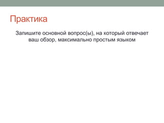 Практика
Запишите основной вопрос(ы), на который отвечает
ваш обзор, максимально простым языком
 