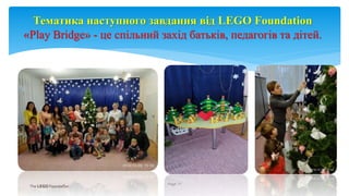 Тематика наступного завдання від LEGO Foundation
«Play Bridge» - це спільний захід батьків, педагогів та дітей.
Page 11
 