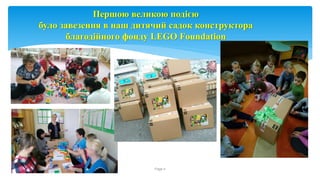Page 4
Першою великою подією
було завезення в наш дитячий садок конструктора
благодійного фонду LEGO Foundation
 