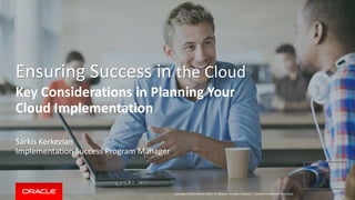Copyright © 2014 Oracle and/or its affiliates. All rights reserved. |
Ensuring Success in the Cloud
Key Considerations in Planning Your
Cloud Implementation
Sarkis Kerkezian
Implementation Success Program Manager
Oracle Confidential –Restricted
 
