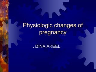 Physiologic changes of
pregnancy
. DINA AKEEL
 