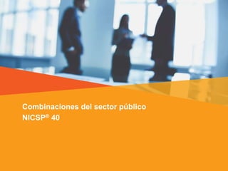 Combinaciones del sector público
NICSP® 40
 