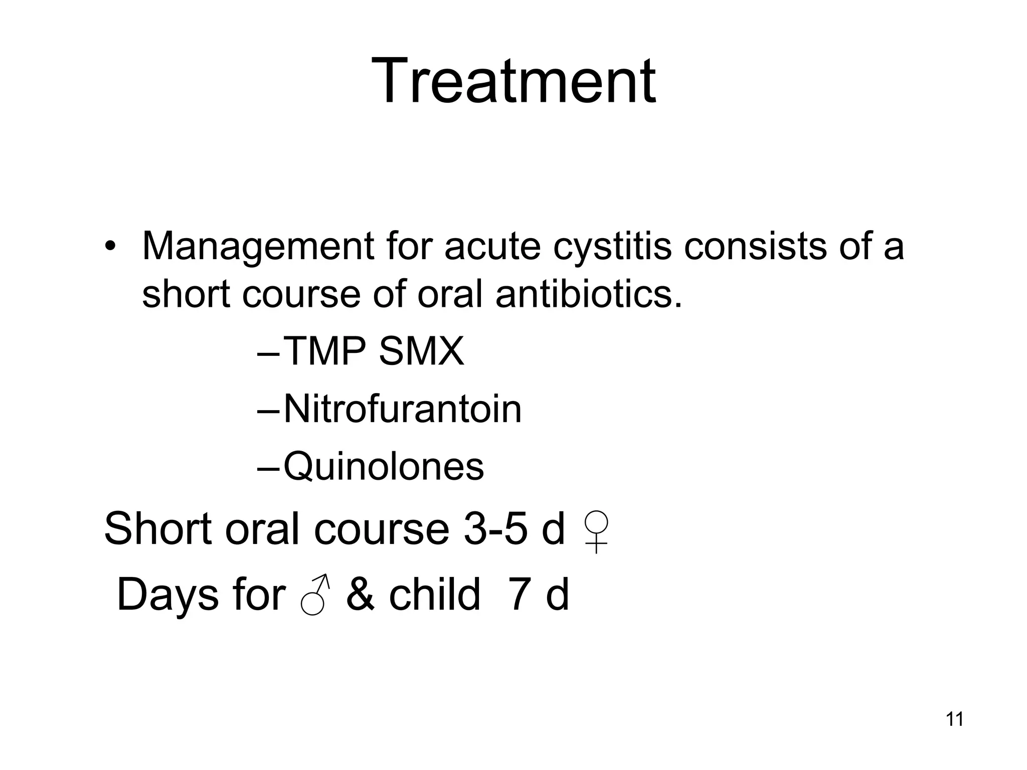 Treatment
• Management for acute cystitis consists of a
short course of oral antibiotics.
–TMP SMX
–Nitrofurantoin
–Quinolones
Short oral course 3-5 d ♀
Days for ♂ & child 7 d
11
 