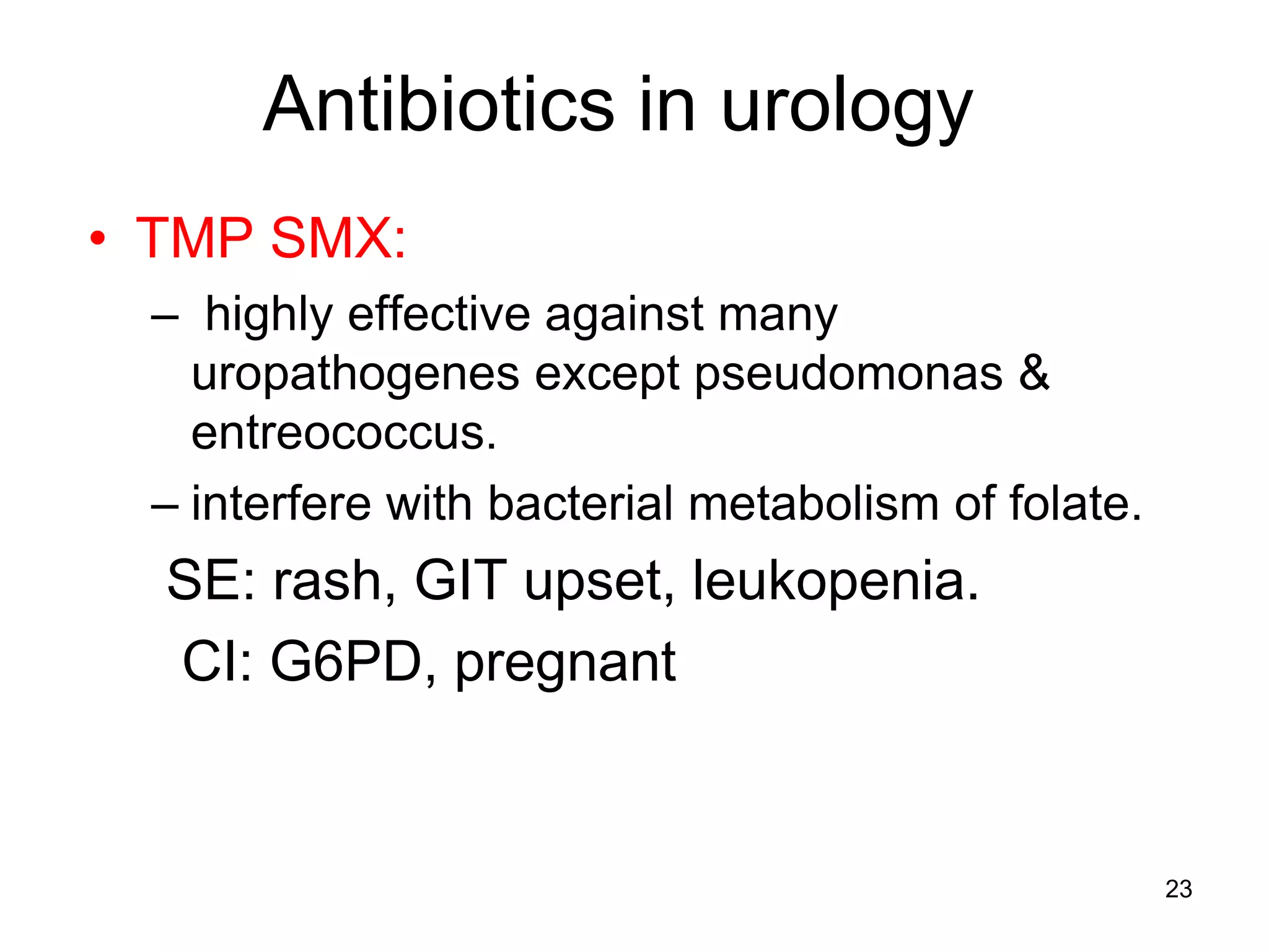 Antibiotics in urology
• TMP SMX:
– highly effective against many
uropathogenes except pseudomonas &
entreococcus.
– interfere with bacterial metabolism of folate.
SE: rash, GIT upset, leukopenia.
CI: G6PD, pregnant
23
 