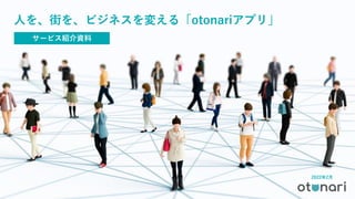 2022年2月
サービス紹介資料
人を、街を、ビジネスを変える「otonariアプリ」
 
