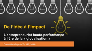 De l’idée à l’impact
L’entrepreneuriat haute-performance
à l’ère de la « glocalisation »
Davender Gupta CD, MS, MBA
 