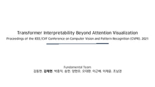 Fundamental Team
김동현, 김채현, 박종익, 송헌, 양현모, 오대환, 이근배, 이재윤, 조남경
Transformer Interpretability Beyond Attention Visualization
Proceedings of the IEEE/CVF Conference on Computer Vision and Pattern Recognition (CVPR), 2021
 
