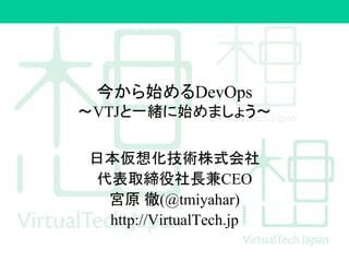 今から始めるDevOps
〜VTJと一緒に始めましょう〜
日本仮想化技術株式会社
代表取締役社長兼CEO
宮原 徹(@tmiyahar)
http://VirtualTech.jp
 