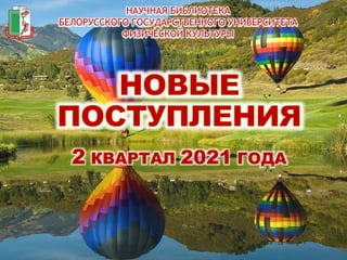 НАУЧНАЯ БИБЛИОТЕКА
БЕЛОРУССКОГО ГОСУДАРСТВЕННОГО УНИВЕРСИТЕТА
ФИЗИЧЕСКОЙ КУЛЬТУРЫ
2 КВАРТАЛ 2021 ГОДА
 