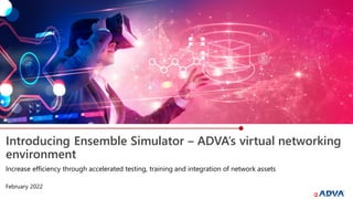 Introducing Ensemble Simulator – ADVA’s virtual networking
environment
Increase efficiency through accelerated testing, training and integration of network assets
February 2022
 