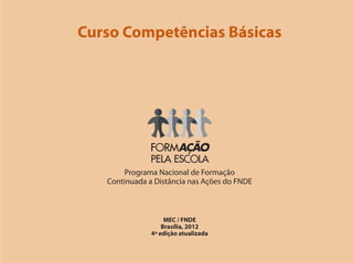 Curso Competências Básicas
Programa Nacional de Formação
Continuada a Distância nas Ações do FNDE
MEC / FNDE
Brasília, 2012
4ª edição atualizada
 