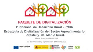 PAQUETE DE DIGITALIZACIÓN
P. Nacional de Desarrollo Rural - PNDR
Estrategia de Digitalización del Sector Agroalimentario,
...