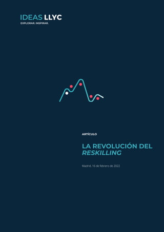 ideas.llorenteycuenca.com
One Health, hacia un abordaje holístico de la salud
1
ARTÍCULO
LA REVOLUCIÓN DEL
RESKILLING
Madrid, 16 de febrero de 2022
EXPLORAR. INSPIRAR.
 
