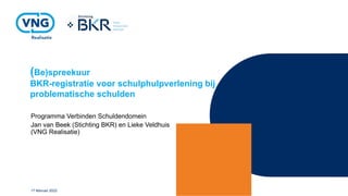 (Be)spreekuur
BKR-registratie voor schulphulpverlening bij
problematische schulden
Programma Verbinden Schuldendomein
Jan van Beek (Stichting BKR) en Lieke Veldhuis
(VNG Realisatie)
17 februari 2022
 