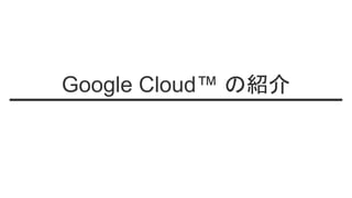 Google Cloud™ の紹介
 