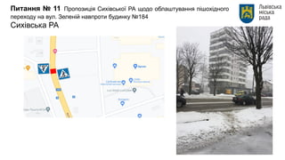 Питання № 11 Пропозиція Сихівської РА щодо облаштування пішохідного
переходу на вул. Зеленій навпроти будинку №184
Сихівська РА
 
