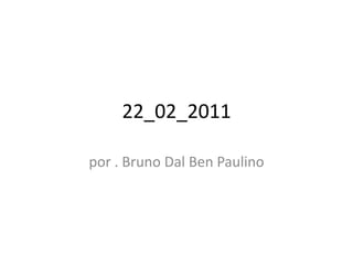 22_02_2011 por . Bruno Dal Ben Paulino 