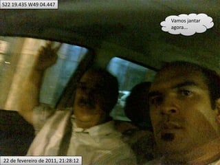 S22 19.435 W49 04.447Vamos jantar agora... 22 de fevereiro de 2011, 21:28:12