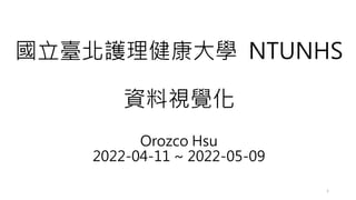 國立臺北護理健康大學 NTUNHS
資料視覺化
Orozco Hsu
2022-04-11 ~ 2022-05-09
1
 