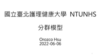 國立臺北護理健康大學 NTUNHS
分群模型
Orozco Hsu
2022-06-06
1
 