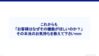 Confidential © 2022 LayerX Inc.
17
これからも
「お客様はなぜその機能がほしいのか？」
その本当のお気持ちを教えて下さいmm
 