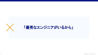 Confidential © 2022 LayerX Inc.
4
「優秀なエンジニアがいるから」
☓
 