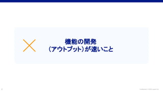 Confidential © 2022 LayerX Inc.
6
機能の開発
（アウトプット）が速いこと
☓
 